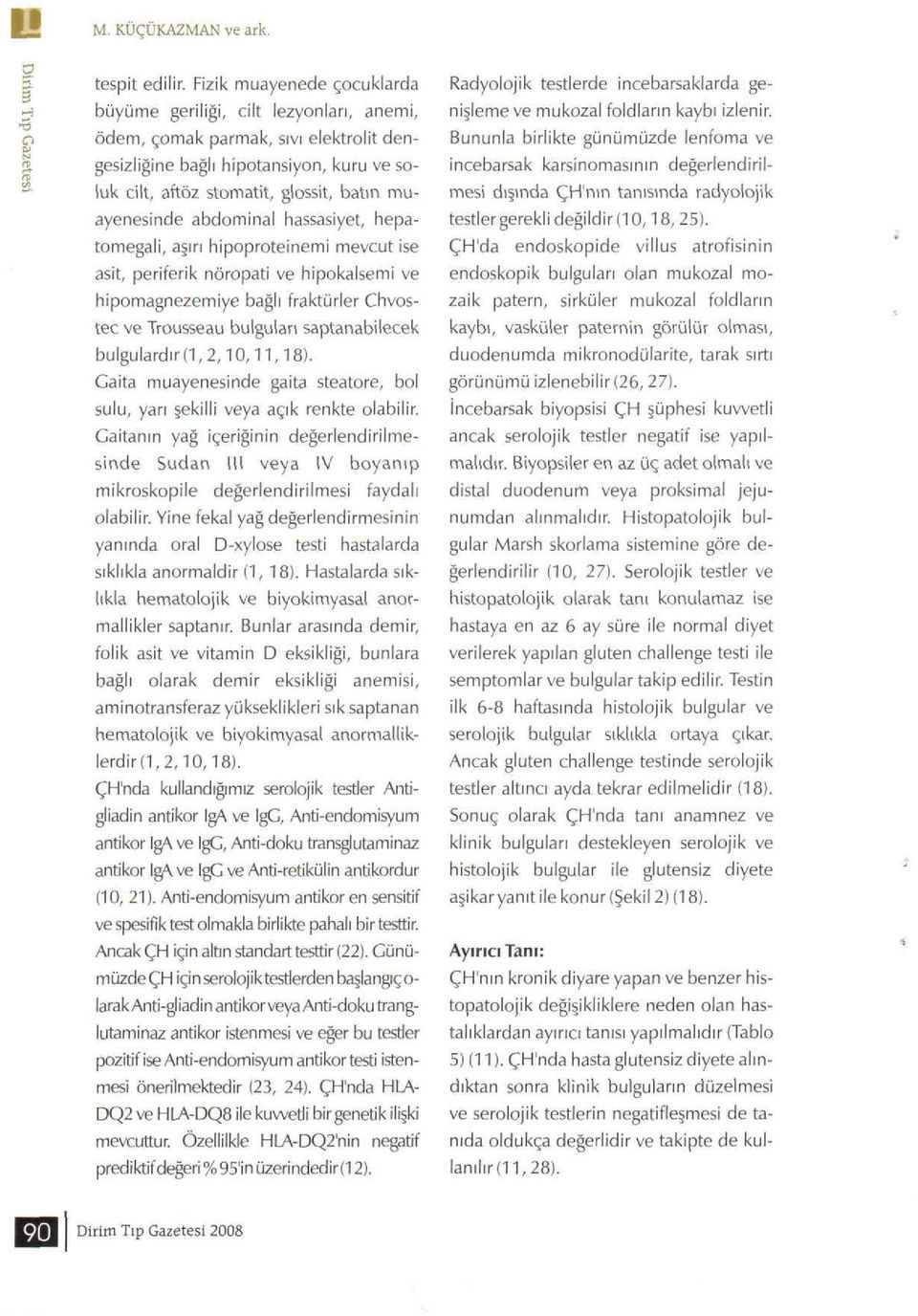 muayenesinde abdominal hassasiyet, hepatomegali, aşırı hipoproteinemi mevcut ise asit, periferik nöropati ve hipokalsemi ve hipomagnezemiye bağlı fraktürler Chvostec ve Trousseau bulguları