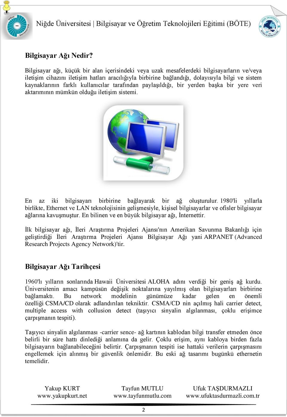 kaynaklarının farklı kullanıcılar tarafından paylaşıldığı, bir yerden başka bir yere veri aktarımının mümkün olduğu iletişim sistemi. En az iki bilgisayarı birbirine bağlayarak bir ağ oluşturulur.