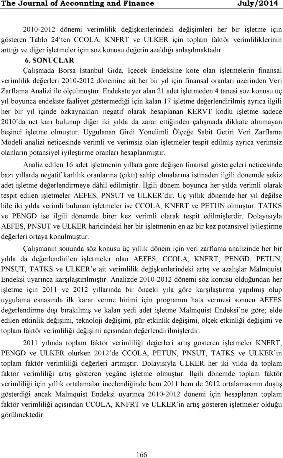 SONUÇLAR Çalışmada Borsa İstanbul Gıda, İçecek Endeksine kote olan işletmelerin finansal verimlilik değerleri 2010-2012 dönemine ait her bir yıl için finansal oranları üzerinden Veri Zarflama Analizi