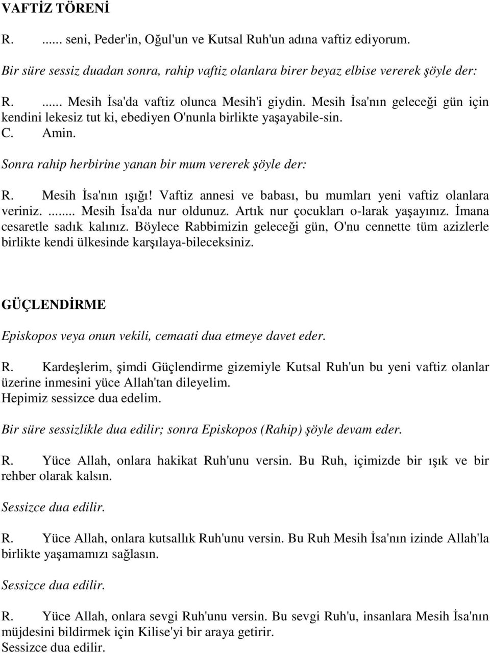 Sonra rahip herbirine yanan bir mum vererek şöyle der: R. Mesih İsa'nın ışığı! Vaftiz annesi ve babası, bu mumları yeni vaftiz olanlara veriniz.... Mesih İsa'da nur oldunuz.