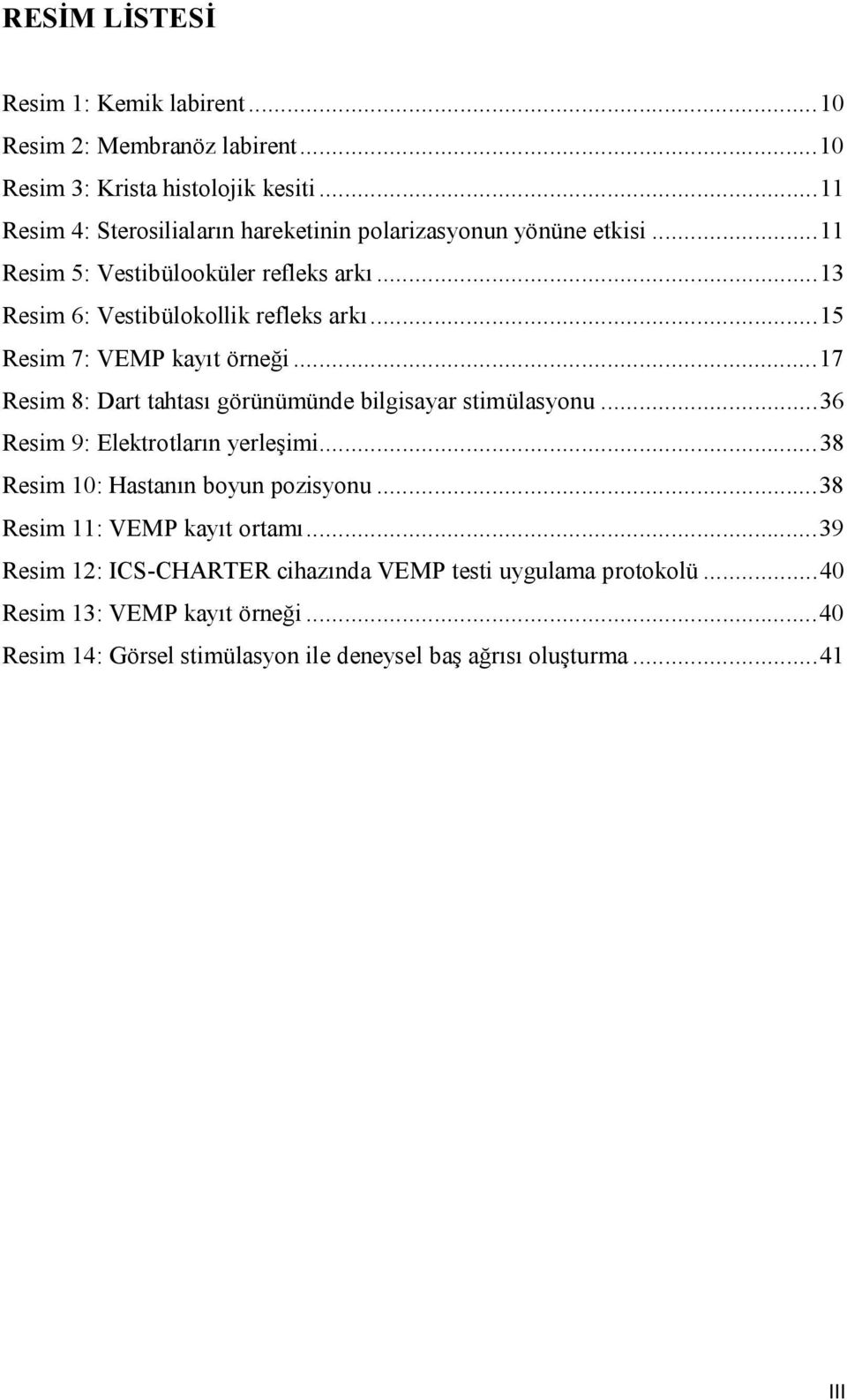 ..15 Resim 7: VEMP kayıt örneği...17 Resim 8: Dart tahtası görünümünde bilgisayar stimülasyonu...36 Resim 9: Elektrotların yerleşimi.