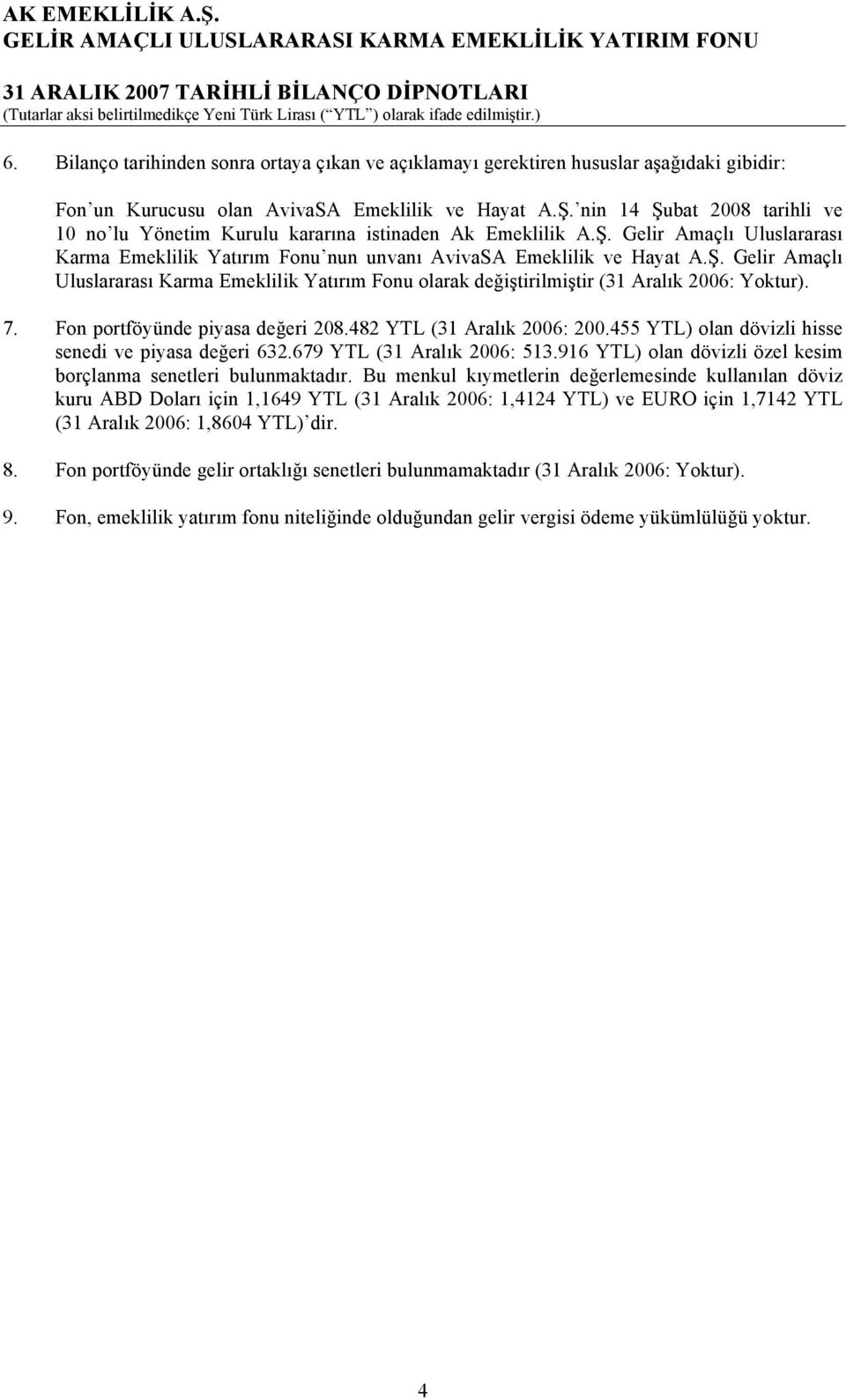 nin 14 Şubat 2008 tarihli ve 10 no lu Yönetim Kurulu kararına istinaden Ak Emeklilik A.Ş. Gelir Amaçlı Uluslararası Karma Emeklilik Yatırım Fonu nun unvanı AvivaSA Emeklilik ve Hayat A.Ş. Gelir Amaçlı Uluslararası Karma Emeklilik Yatırım Fonu olarak değiştirilmiştir (31 Aralık 2006: Yoktur).