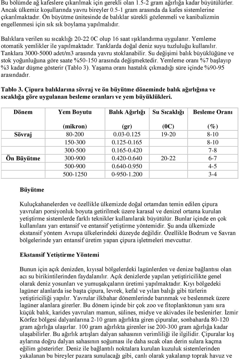 Yemleme otomatik yemlikler ile yapılmaktadır. Tanklarda doğal deniz suyu tuzluluğu kullanılır. Tanklara 35 adet/m3 arasında yavru stoklanabilir.