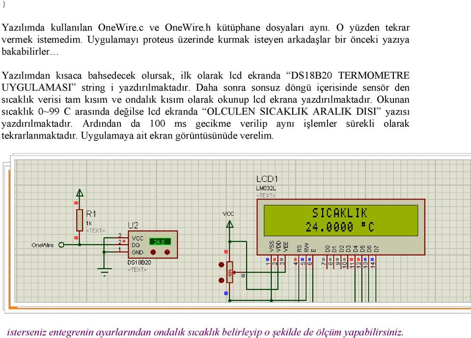 yazdırılmaktadır. Daha sonra sonsuz döngü içerisinde sensör den sıcaklık verisi tam kısım ve ondalık kısım olarak okunup lcd ekrana yazdırılmaktadır.