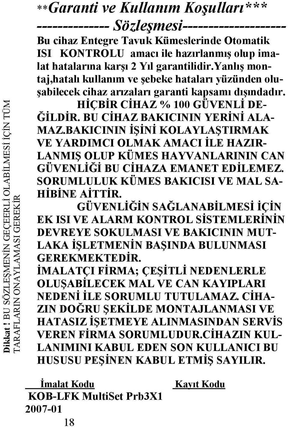 ISI KONTROLU amacı ile hazırlanmış olup imalat hatalarına karşı Yıl garantilidir.yanlış montaj,hatalı kullanım ve şebeke hataları yüzünden oluşabilecek cihaz arızaları garanti kapsamı dışındadır.