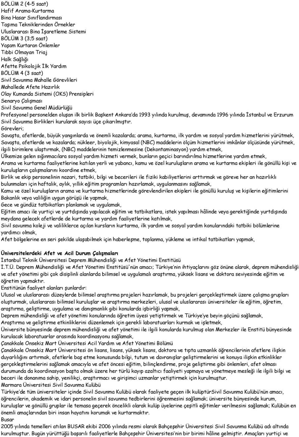 Müdürlüğü Profesyonel personelden oluşan ilk birlik Başkent Ankara da 1993 yılında kurulmuş, devamında 1996 yılında İstanbul ve Erzurum Sivil Savunma Birlikleri kurularak sayısı üçe çıkarılmıştır.