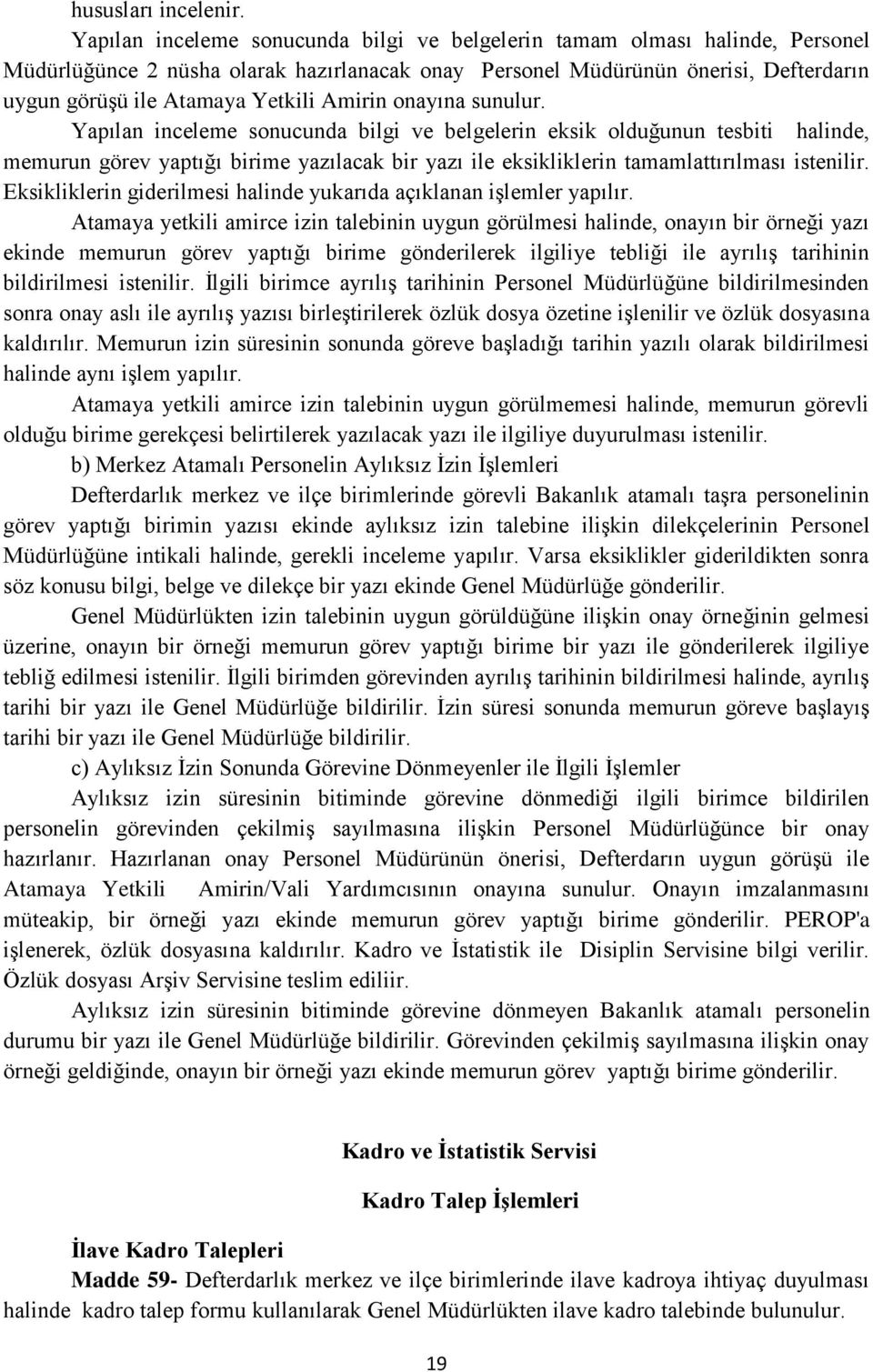 Amirin onayına sunulur. Yapılan inceleme sonucunda bilgi ve belgelerin eksik olduğunun tesbiti halinde, memurun görev yaptığı birime yazılacak bir yazı ile eksikliklerin tamamlattırılması istenilir.