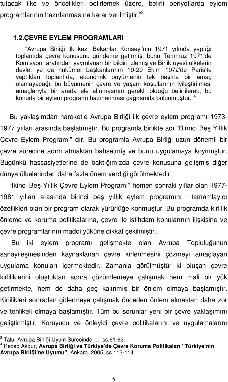 izlemiş ve Birlik üyesi ülkelerin devlet ye da hükümet başkanlarının 19-20 Ekim 1972 de Paris te yaptıkları toplantıda, ekonomik büyümenin tek başına bir amaç olamayacağı, bu büyümenin çevre ve yaşam