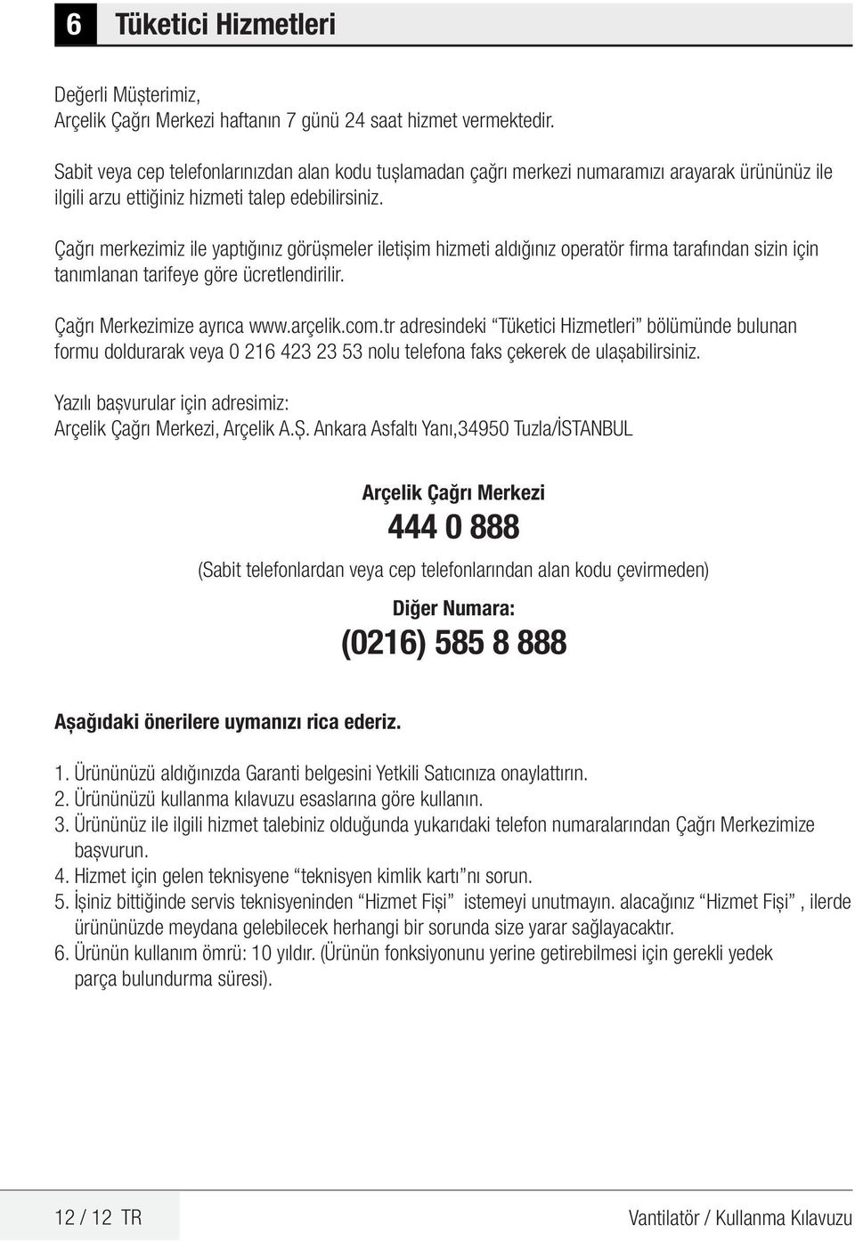 Çağrı merkezimiz ile yaptığınız görüşmeler iletişim hizmeti aldığınız operatör firma tarafından sizin için tanımlanan tarifeye göre ücretlendirilir. Çağrı Merkezimize ayrıca www.arçelik.com.