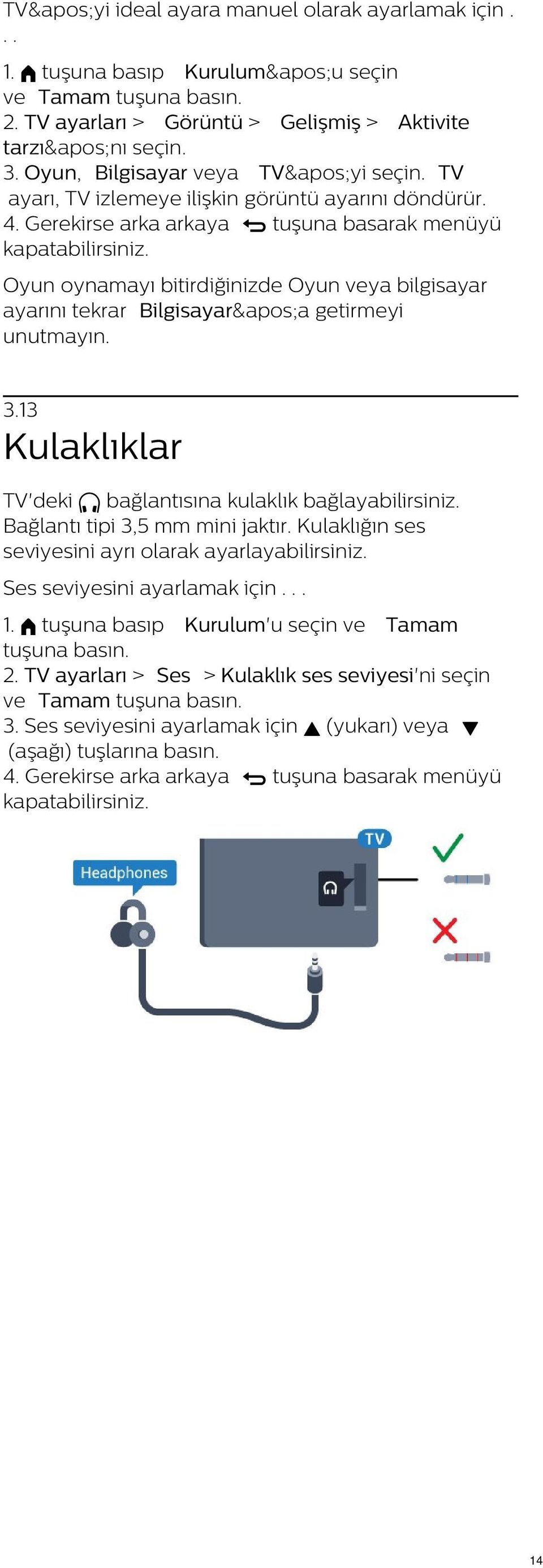 13 Kulaklıklar TV'deki bağlantısına kulaklık bağlayabilirsiniz. Bağlantı tipi 3,5 mm mini jaktır. Kulaklığın ses seviyesini ayrı olarak ayarlayabilirsiniz.