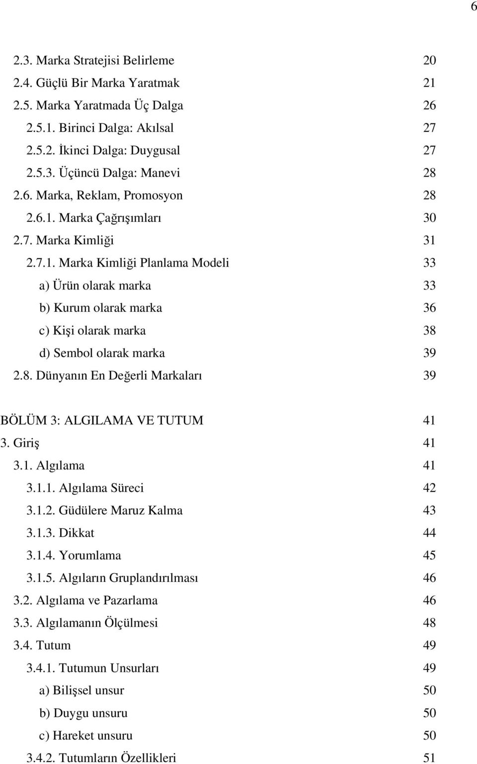 8. Dünyanın En Değerli Markaları 39 BÖLÜM 3: ALGILAMA VE TUTUM 41 3. Giriş 41 3.1. Algılama 41 3.1.1. Algılama Süreci 42 3.1.2. Güdülere Maruz Kalma 43 3.1.3. Dikkat 44 3.1.4. Yorumlama 45 