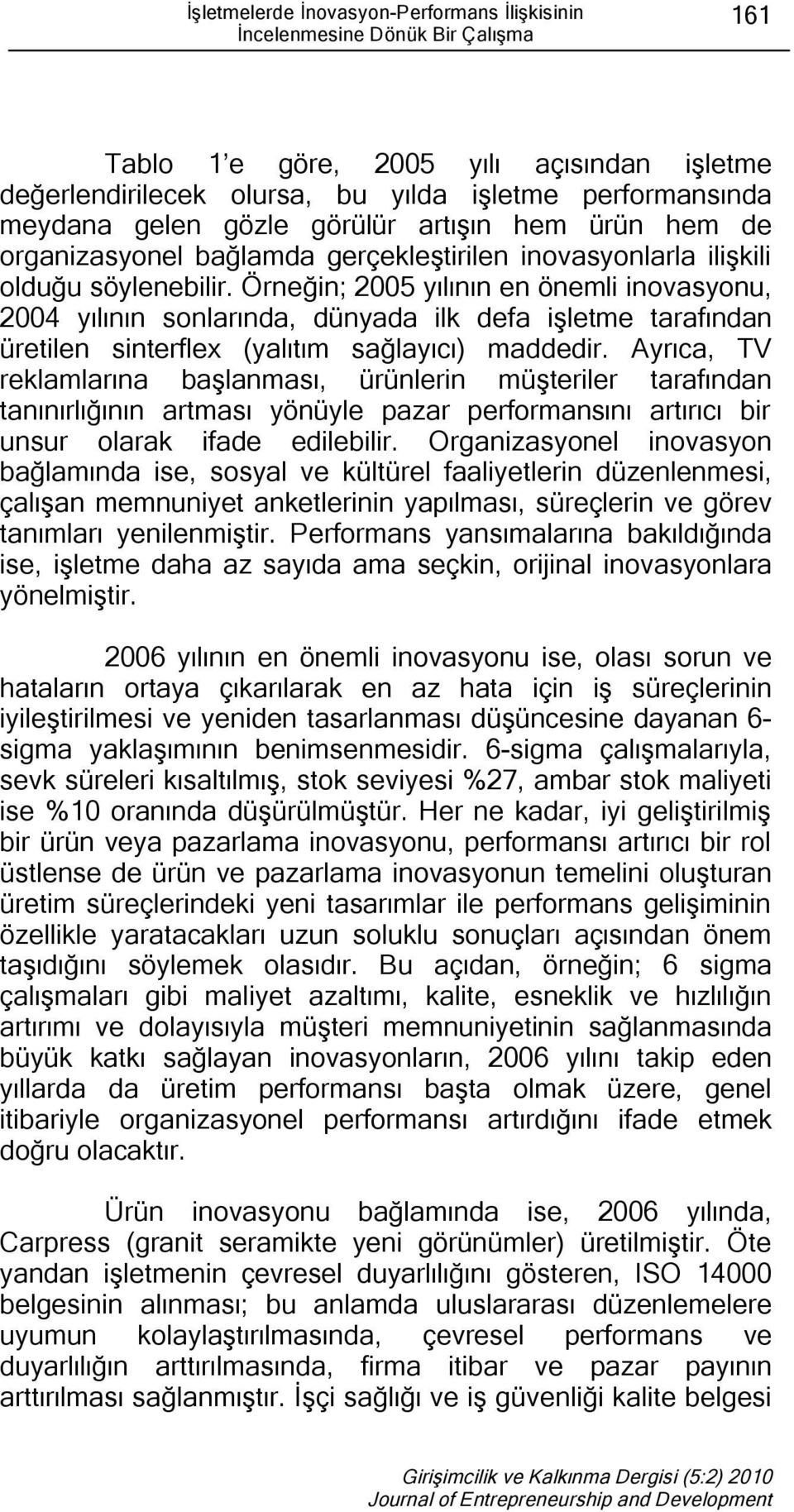 Örneğin; 2005 yılının en önemli inovasyonu, 2004 yılının sonlarında, dünyada ilk defa işletme tarafından üretilen sinterflex (yalıtım sağlayıcı) maddedir.