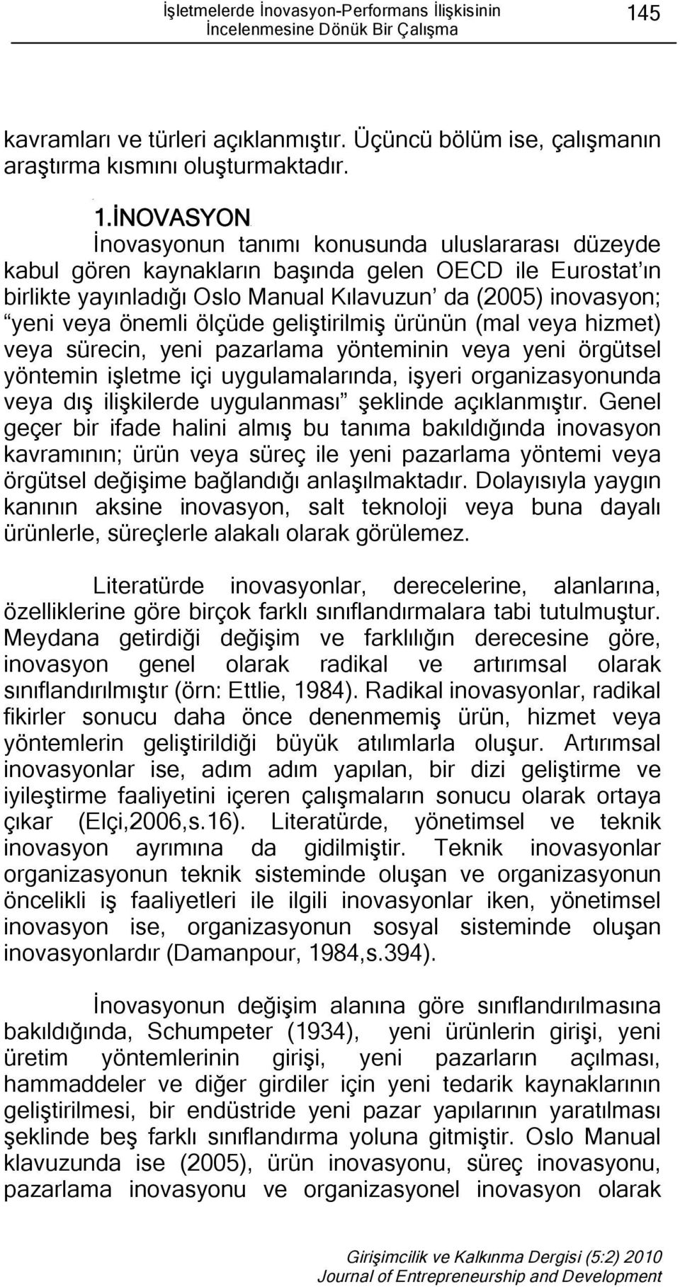 İNOVASYON İnovasyonun tanımı konusunda uluslararası düzeyde kabul gören kaynakların başında gelen OECD ile Eurostat ın birlikte yayınladığı Oslo Manual Kılavuzun da (2005) inovasyon; yeni veya önemli