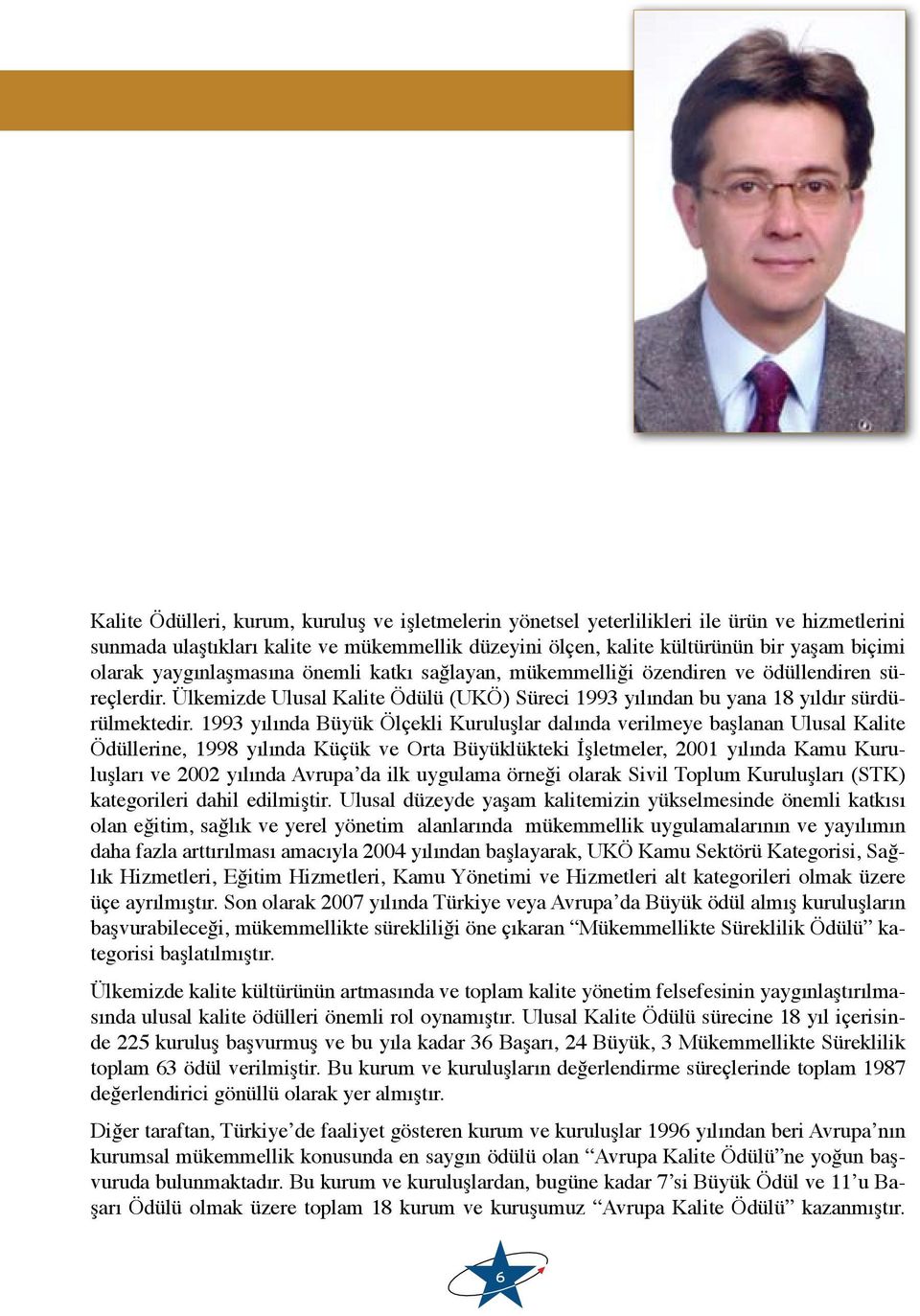 1993 yılında Büyük Ölçekli Kuruluşlar dalında verilmeye başlanan Ulusal Kalite Ödüllerine, 1998 yılında Küçük ve Orta Büyüklükteki İşletmeler, 2001 yılında Kamu Kuruluşları ve 2002 yılında Avrupa da