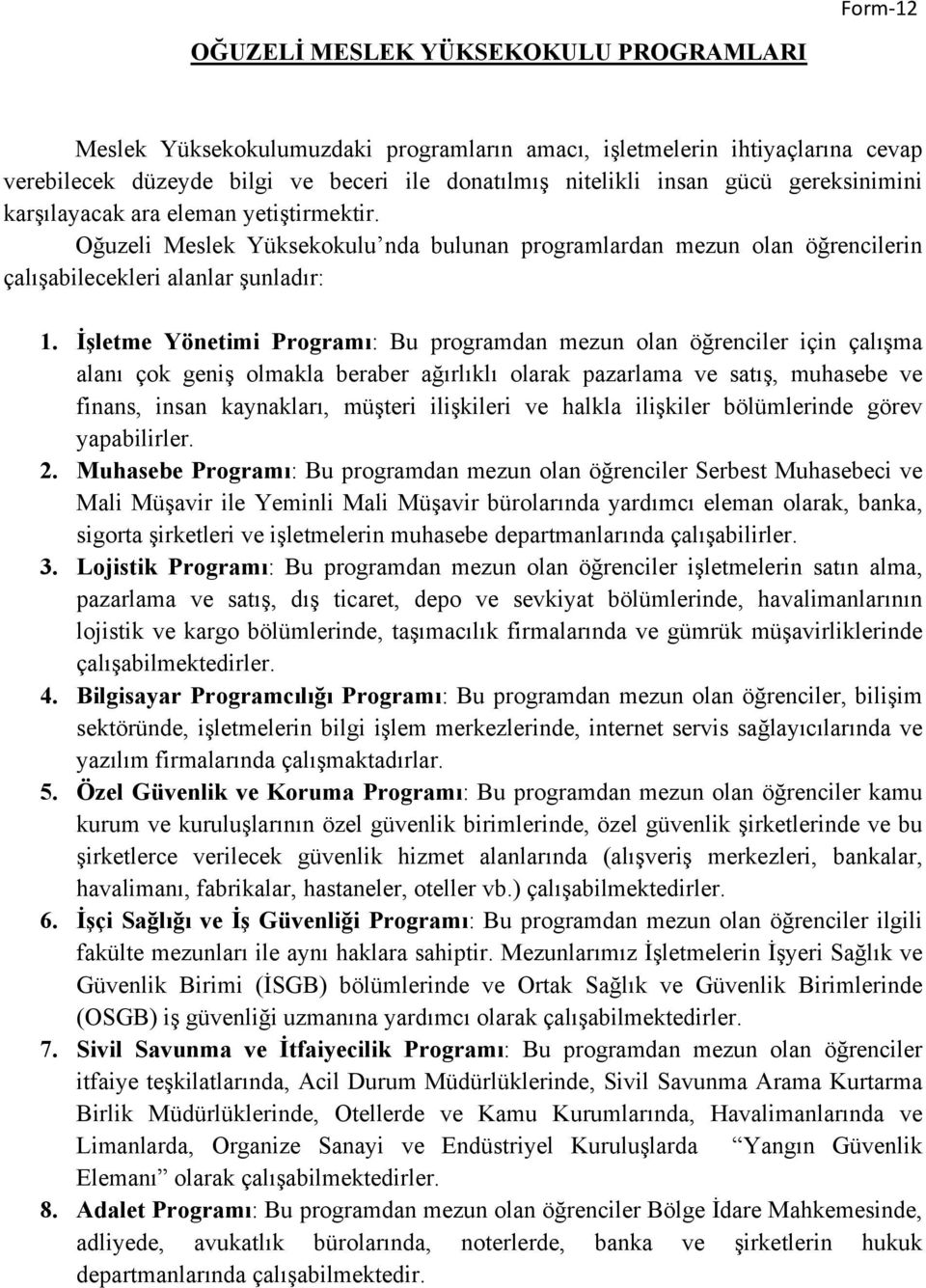 İşletme Yönetimi Programı: Bu programdan mezun olan öğrenciler için çalışma alanı çok geniş olmakla beraber ağırlıklı olarak pazarlama ve satış, muhasebe ve finans, insan kaynakları, müşteri