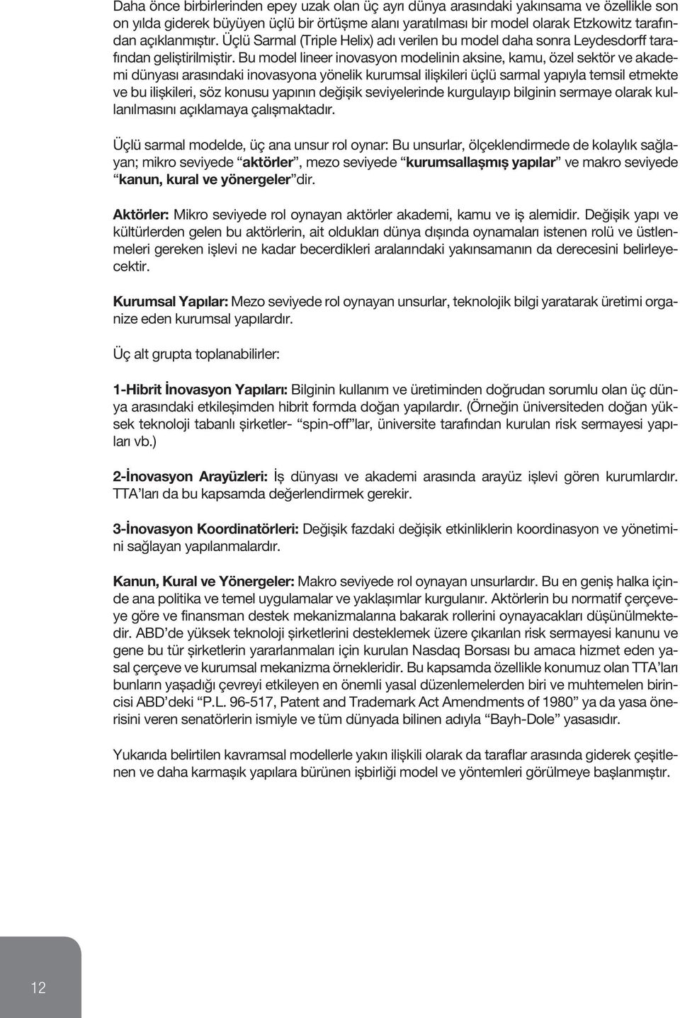 Bu model lineer inovasyon modelinin aksine, kamu, özel sektör ve akademi dünyası arasındaki inovasyona yönelik kurumsal ilişkileri üçlü sarmal yapıyla temsil etmekte ve bu ilişkileri, söz konusu