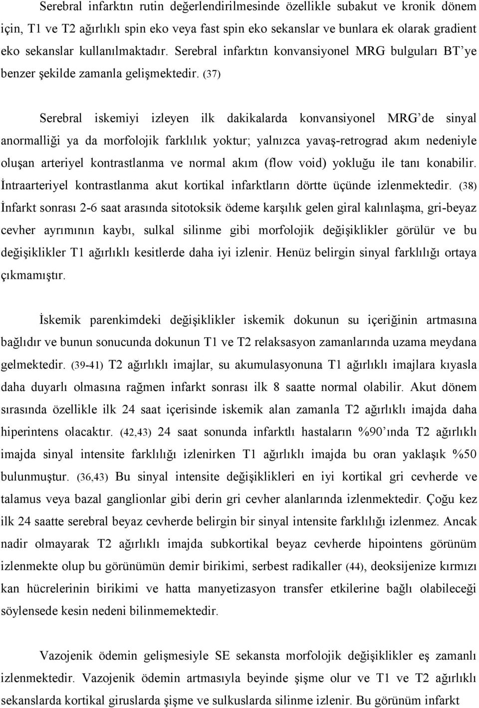 (37) Serebral iskemiyi izleyen ilk dakikalarda konvansiyonel MRG de sinyal anormalliği ya da morfolojik farklılık yoktur; yalnızca yavaş-retrograd akım nedeniyle oluşan arteriyel kontrastlanma ve