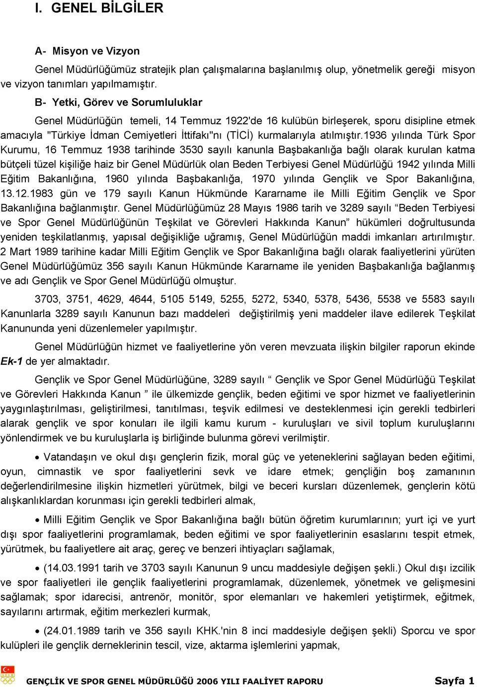 1936 yılında Türk Spor Kurumu, 16 Temmuz 1938 tarihinde 3530 sayılı kanunla Başbakanlığa bağlı olarak kurulan katma bütçeli tüzel kişiliğe haiz bir Genel Müdürlük olan Beden Terbiyesi Genel Müdürlüğü