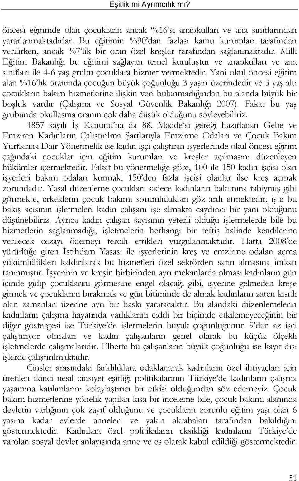 Milli Eğitim Bakanlığı bu eğitimi sağlayan temel kuruluştur ve anaokulları ve ana sınıfları ile 4-6 yaş grubu çocuklara hizmet vermektedir.