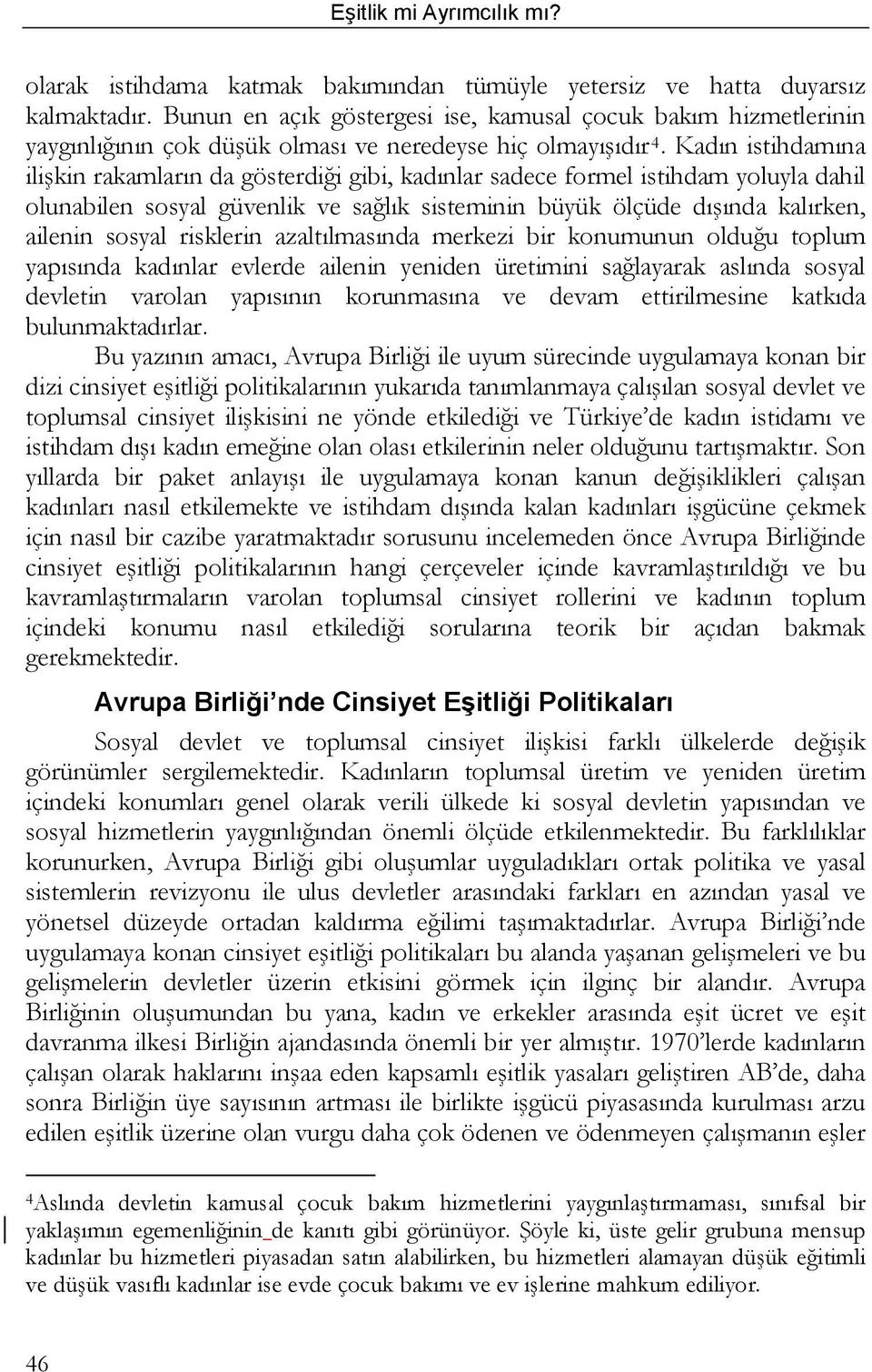 Kadın istihdamına ilişkin rakamların da gösterdiği gibi, kadınlar sadece formel istihdam yoluyla dahil olunabilen sosyal güvenlik ve sağlık sisteminin büyük ölçüde dışında kalırken, ailenin sosyal