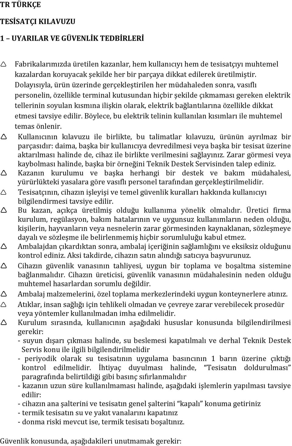 Dolayısıyla, ürün üzerinde gerçekleştirilen her müdahaleden sonra, vasıflı personelin, özellikle terminal kutusundan hiçbir şekilde çıkmaması gereken elektrik tellerinin soyulan kısmına ilişkin