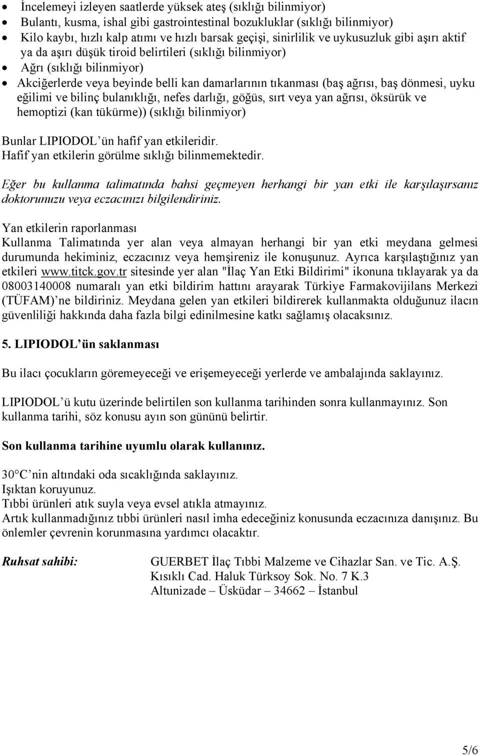 baş dönmesi, uyku eğilimi ve bilinç bulanıklığı, nefes darlığı, göğüs, sırt veya yan ağrısı, öksürük ve hemoptizi (kan tükürme)) (sıklığı bilinmiyor) Bunlar LIPIODOL ün hafif yan etkileridir.