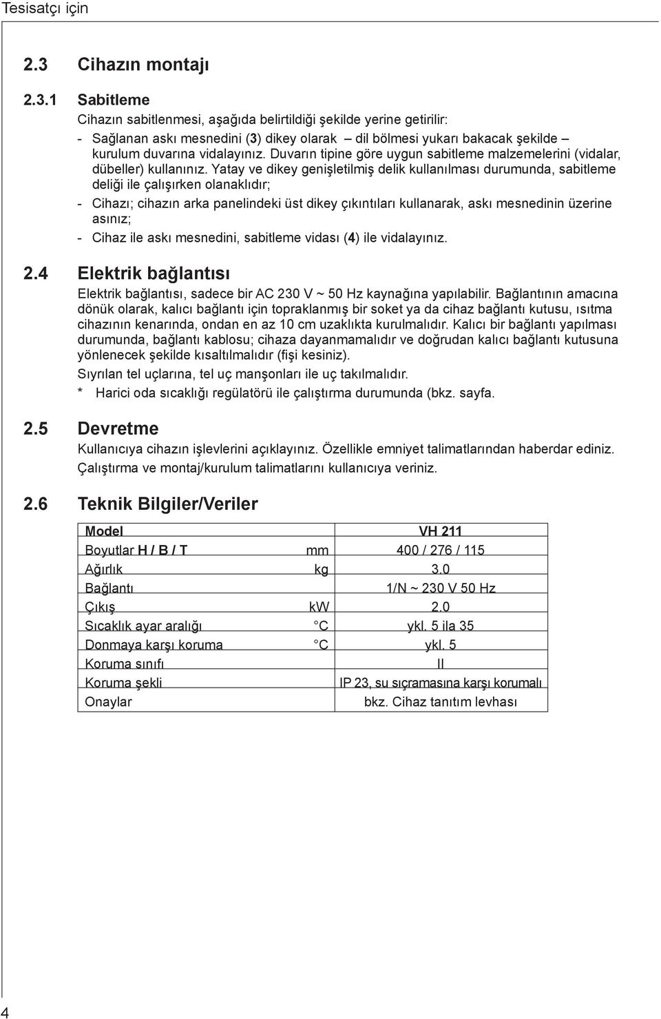 1 Sabitleme Cihazın sabitlenmesi, aşağıda belirtildiği şekilde yerine getirilir: - Sağlanan askı mesnedini (3) dikey olarak dil bölmesi yukarı bakacak şekilde kurulum duvarına vidalayınız.