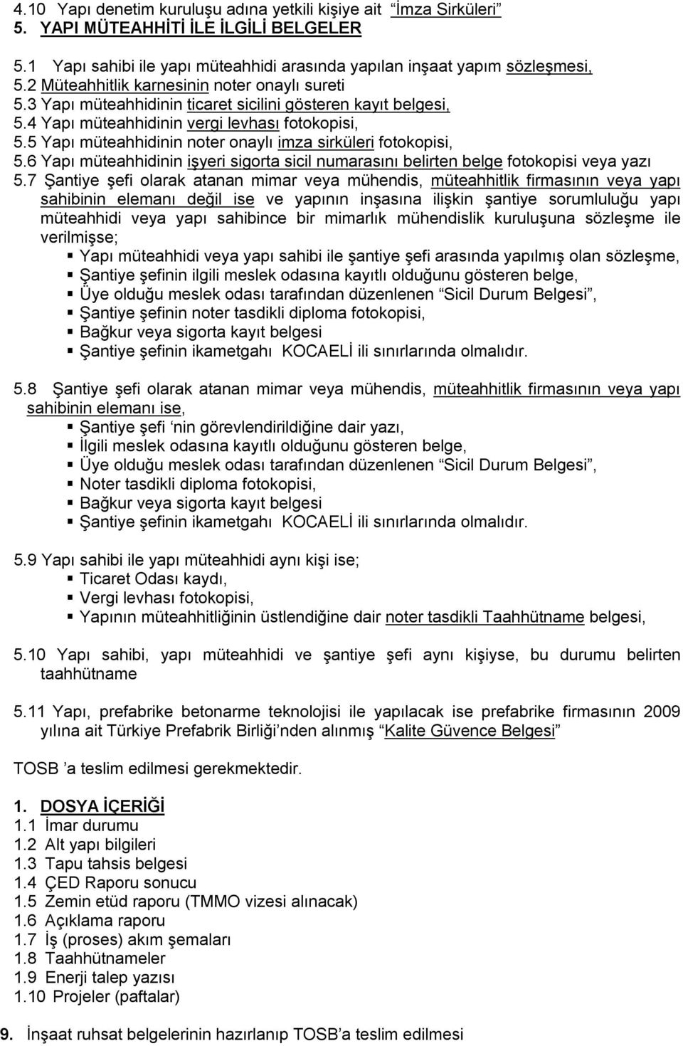 5 Yapı müteahhidinin noter onaylı imza sirküleri fotokopisi, 5.6 Yapı müteahhidinin işyeri sigorta sicil numarasını belirten belge fotokopisi veya yazı 5.