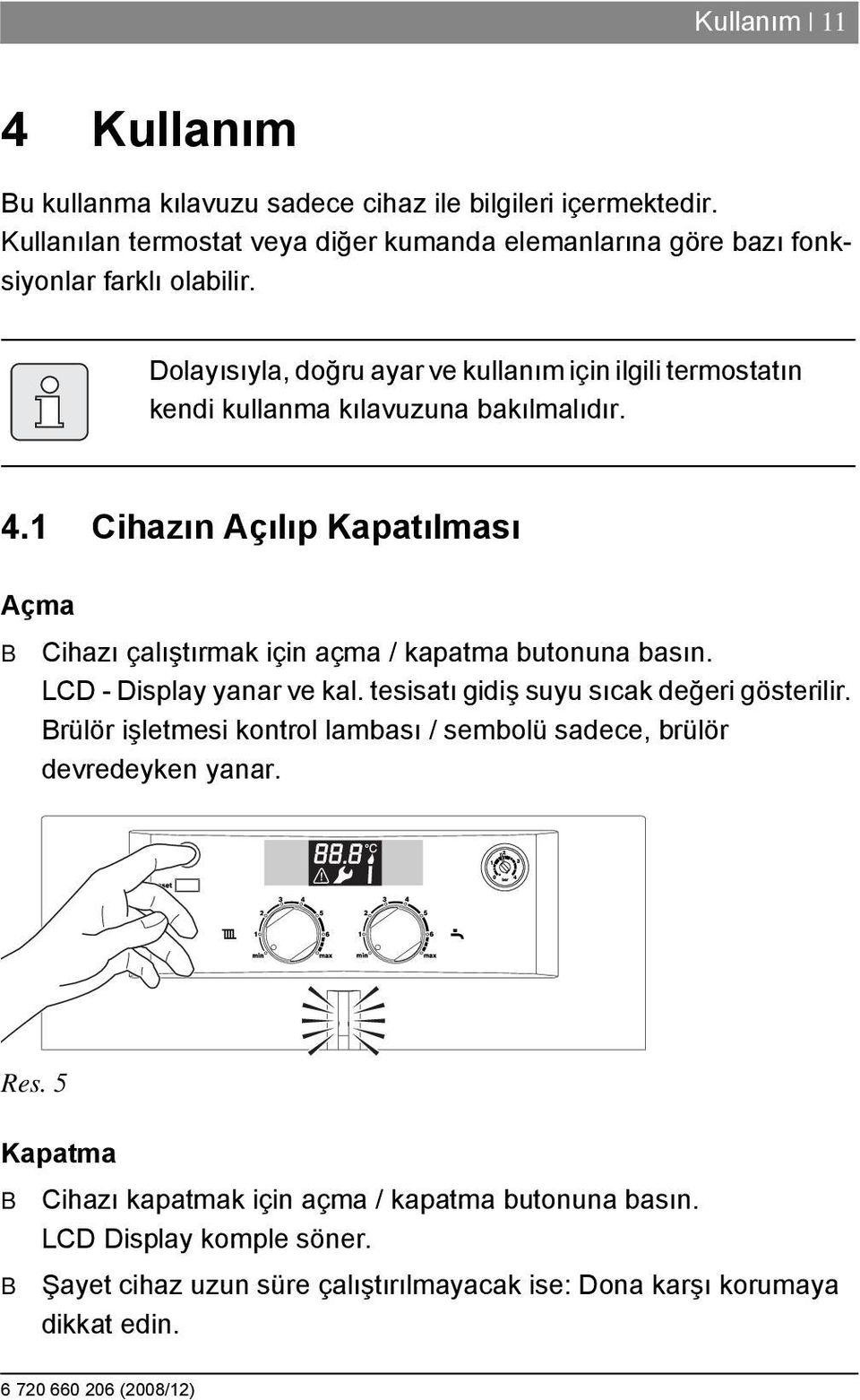 Dolayısıyla, doğru ayar ve kullanım için ilgili termostatın kendi kullanma kılavuzuna bakılmalıdır. 4.
