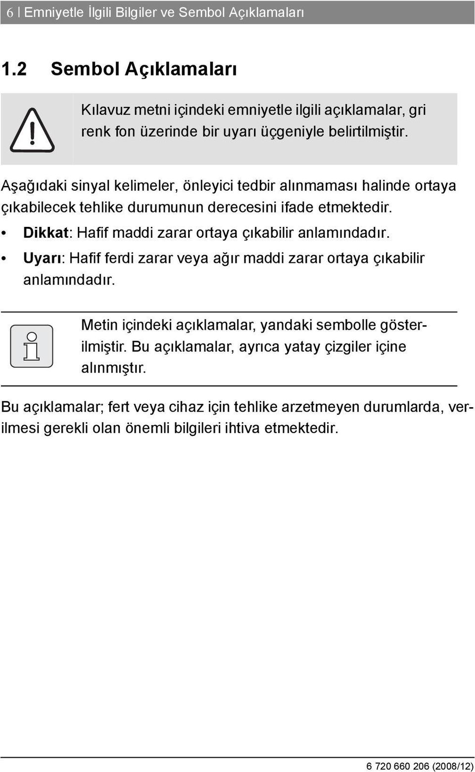 Aşağıdaki sinyal kelimeler, önleyici tedbir alınmaması halinde ortaya çıkabilecek tehlike durumunun derecesini ifade etmektedir.