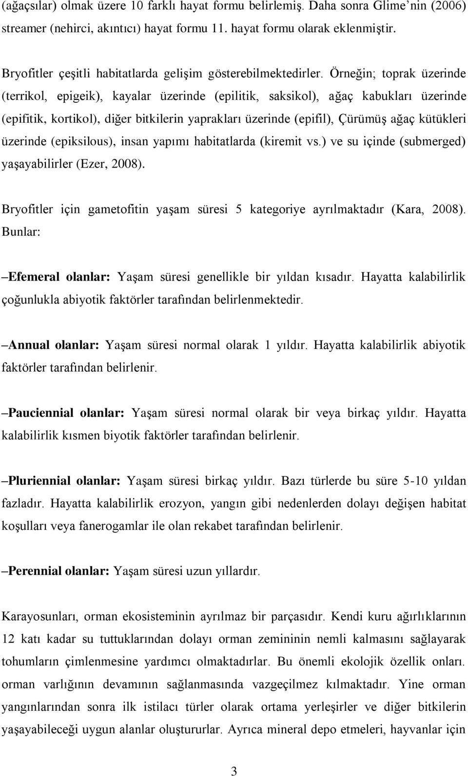 Örneğin; toprak üzerinde (terrikol, epigeik), kayalar üzerinde (epilitik, saksikol), ağaç kabukları üzerinde (epifitik, kortikol), diğer bitkilerin yaprakları üzerinde (epifil), Çürümüş ağaç