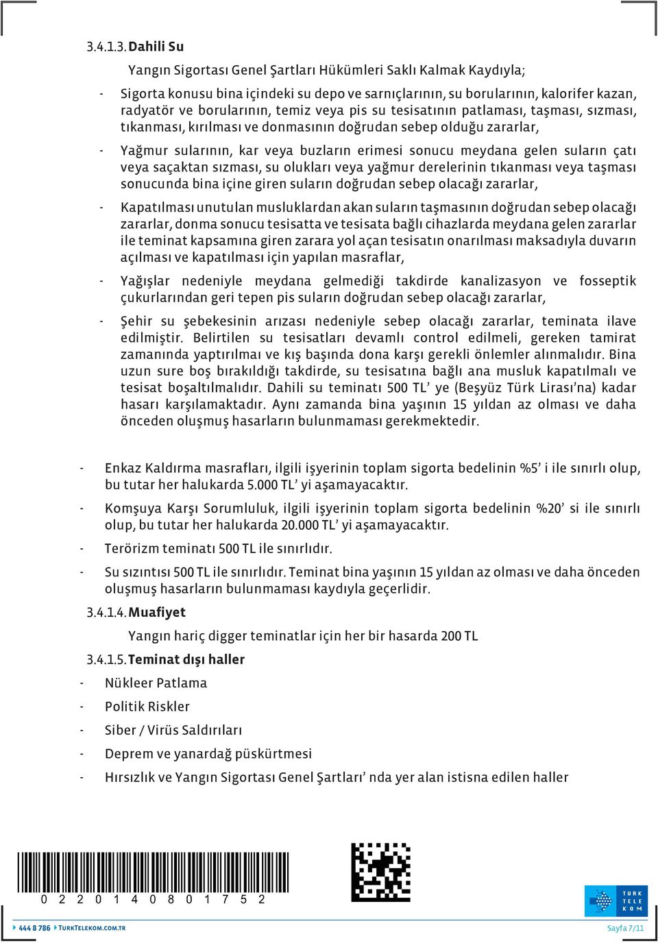 suların çatı veya saçaktan sızması, su olukları veya yağmur derelerinin tıkanması veya taşması sonucunda bina içine giren suların doğrudan sebep olacağı zararlar, - Kapatılması unutulan musluklardan