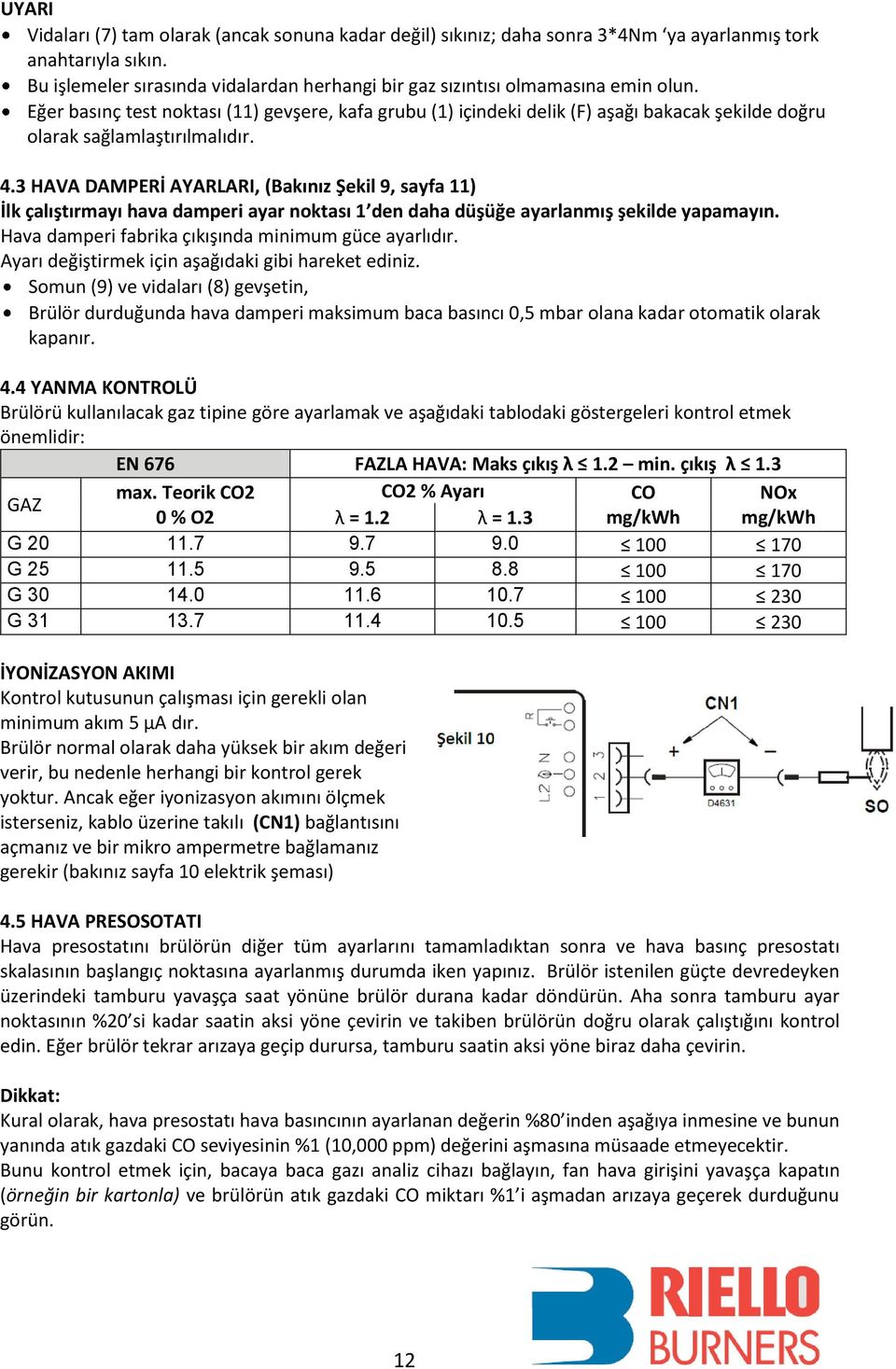 Eğer basınç test noktası (11) gevşere, kafa grubu (1) içindeki delik (F) aşağı bakacak şekilde doğru olarak sağlamlaştırılmalıdır. 4.