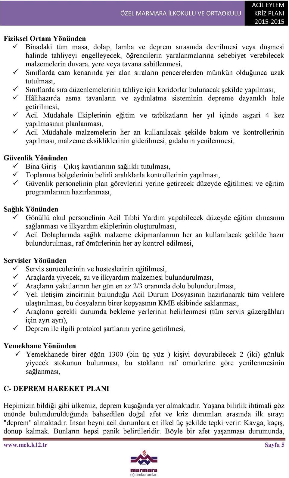 şekilde yapılması, Hâlihazırda asma tavanların ve aydınlatma sisteminin depreme dayanıklı hale getirilmesi, Acil Müdahale Ekiplerinin eğitim ve tatbikatların her yıl içinde asgari 4 kez yapılmasının