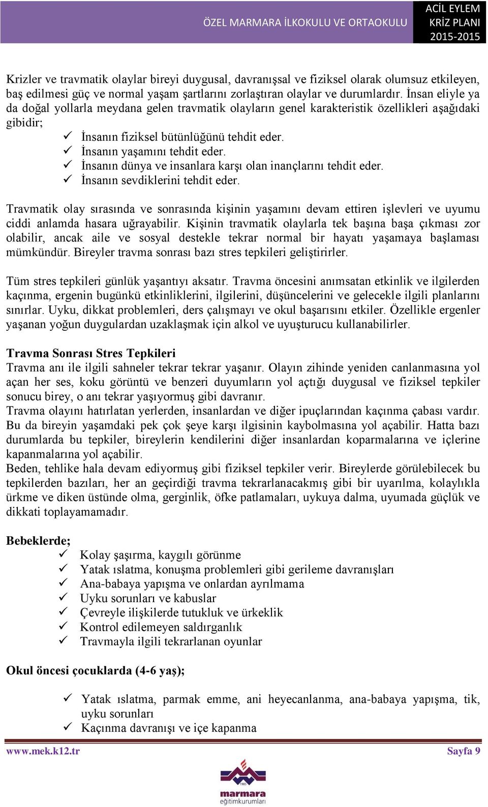 İnsanın dünya ve insanlara karşı olan inançlarını tehdit eder. İnsanın sevdiklerini tehdit eder.