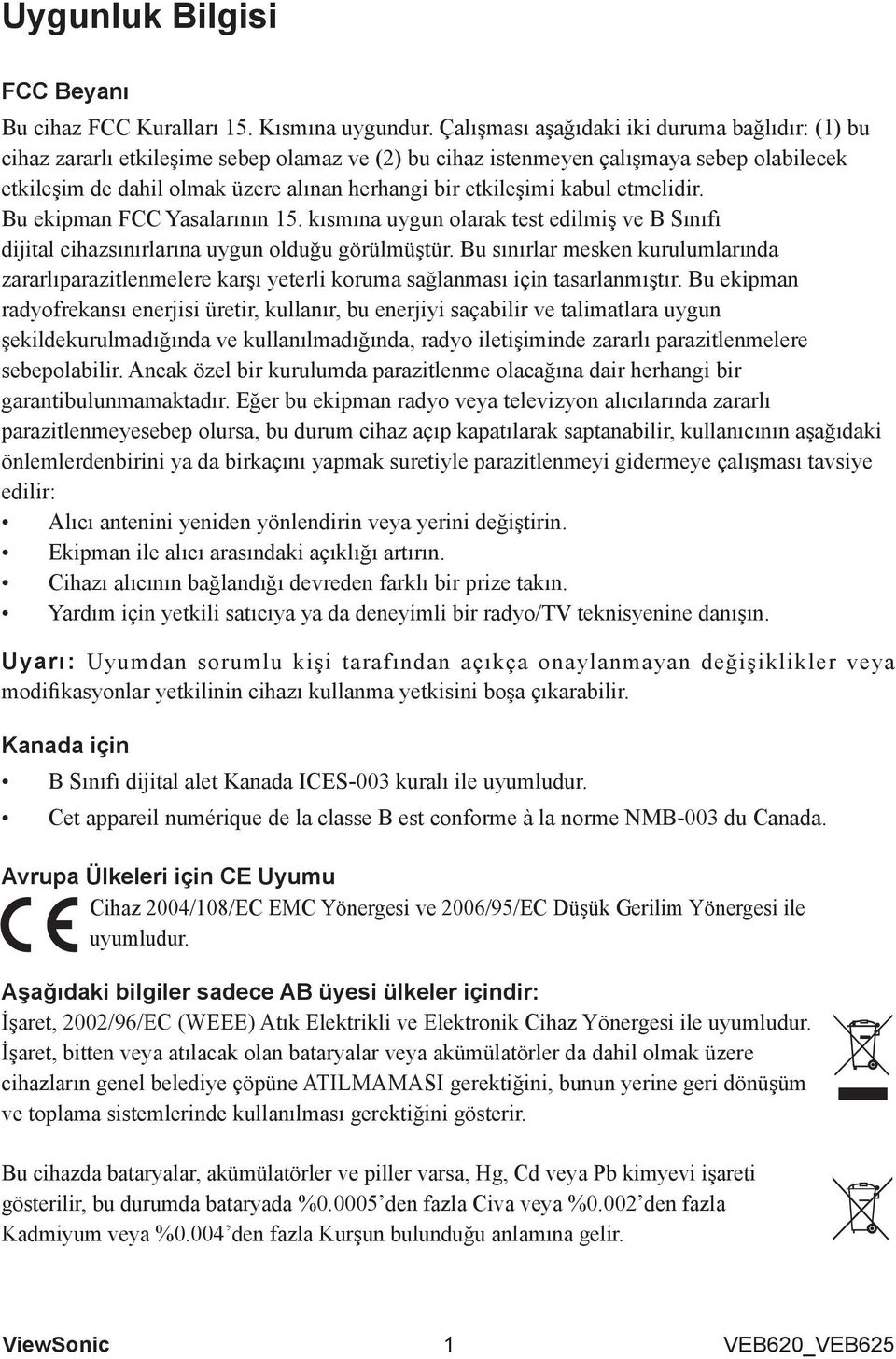 etkileşimi kabul etmelidir. Bu ekipman FCC Yasalarının 15. kısmına uygun olarak test edilmiş ve B Sınıfı dijital cihazsınırlarına uygun olduğu görülmüştür.