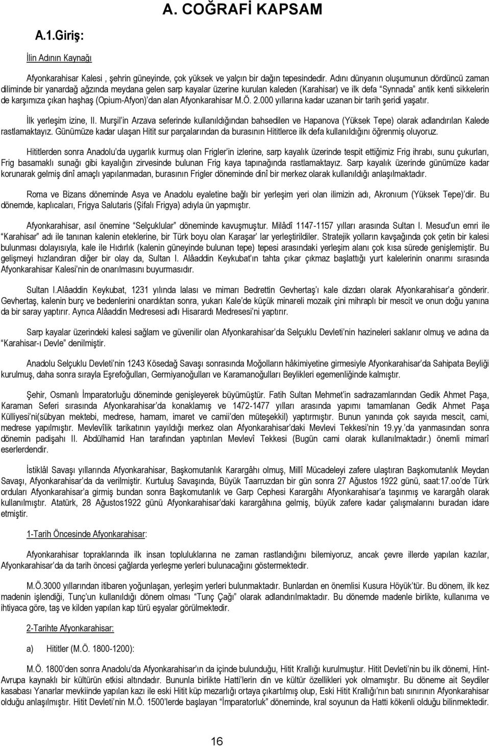 haşhaş (Opium-Afyon) dan alan Afyonkarahisar M.Ö. 2.000 yıllarına kadar uzanan bir tarih şeridi yaşatır. İlk yerleşim izine, II.