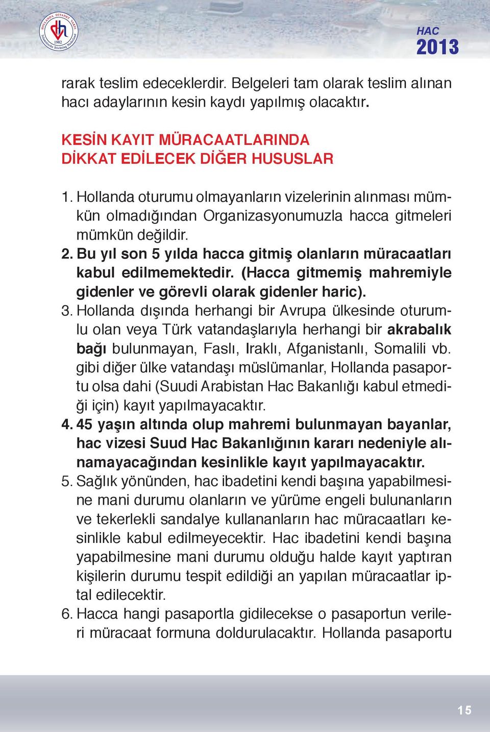 Bu yıl son 5 yılda hacca gitmiş olanların müracaatları kabul edilmemektedir. (Hacca gitmemiş mahremiyle gidenler ve görevli olarak gidenler haric). 3.