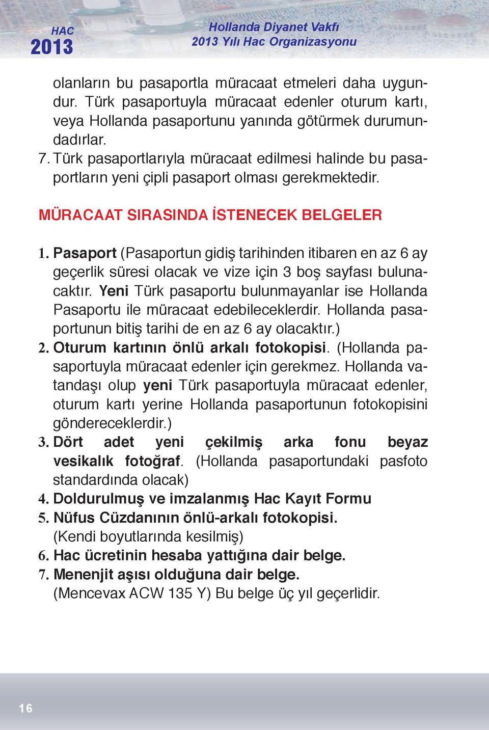 Türk pasaportlarıyla müracaat edilmesi halinde bu pasaportların yeni çipli pasaport olması gerekmektedir. MÜRACAAT SIRASINDA İSTENECEK BELGELER 1.