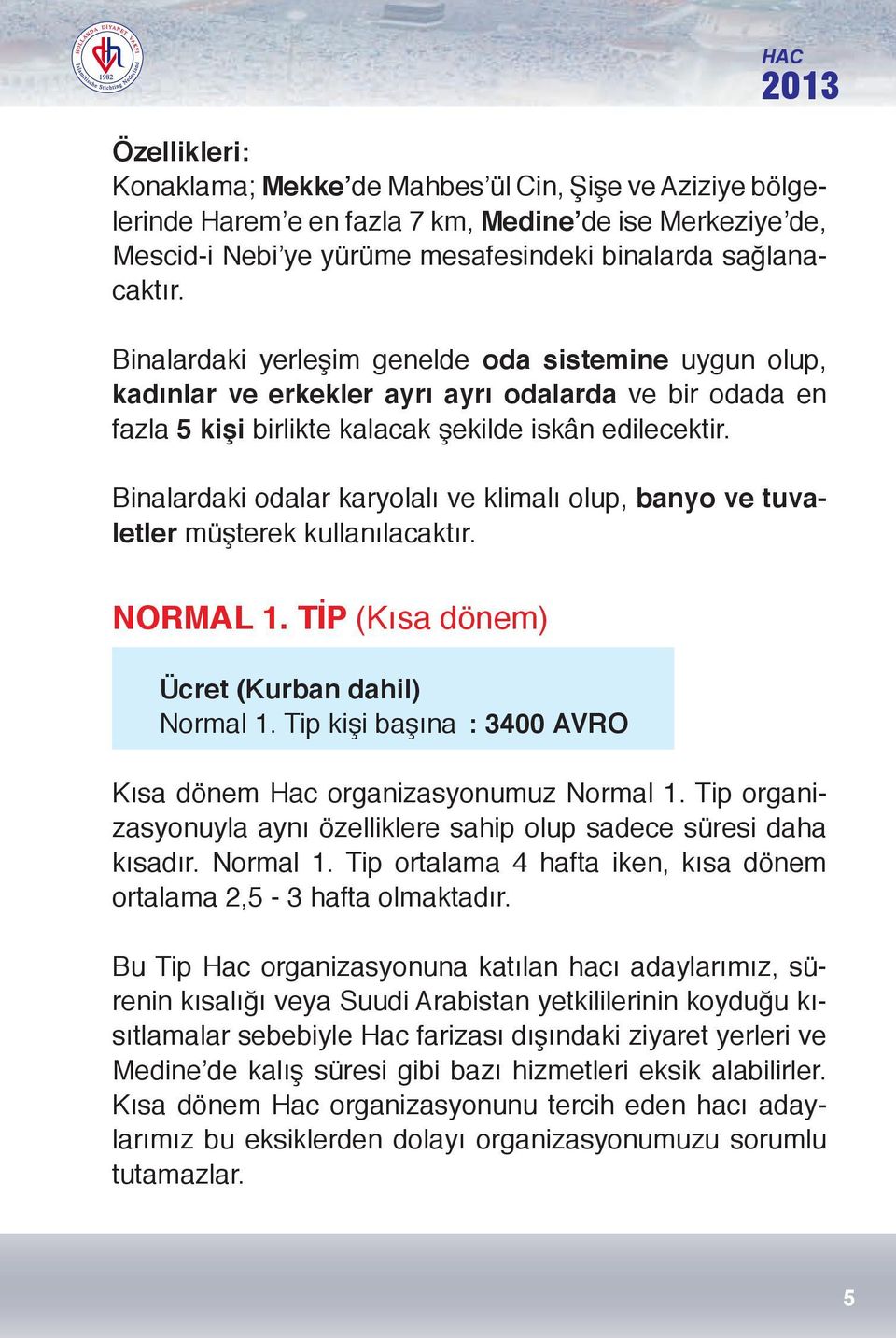 Binalardaki odalar karyolalı ve klimalı olup, banyo ve tuvaletler müşterek kullanılacaktır. NORMAL 1. TİP (Kısa dönem) Ücret (Kurban dahil) Normal 1.