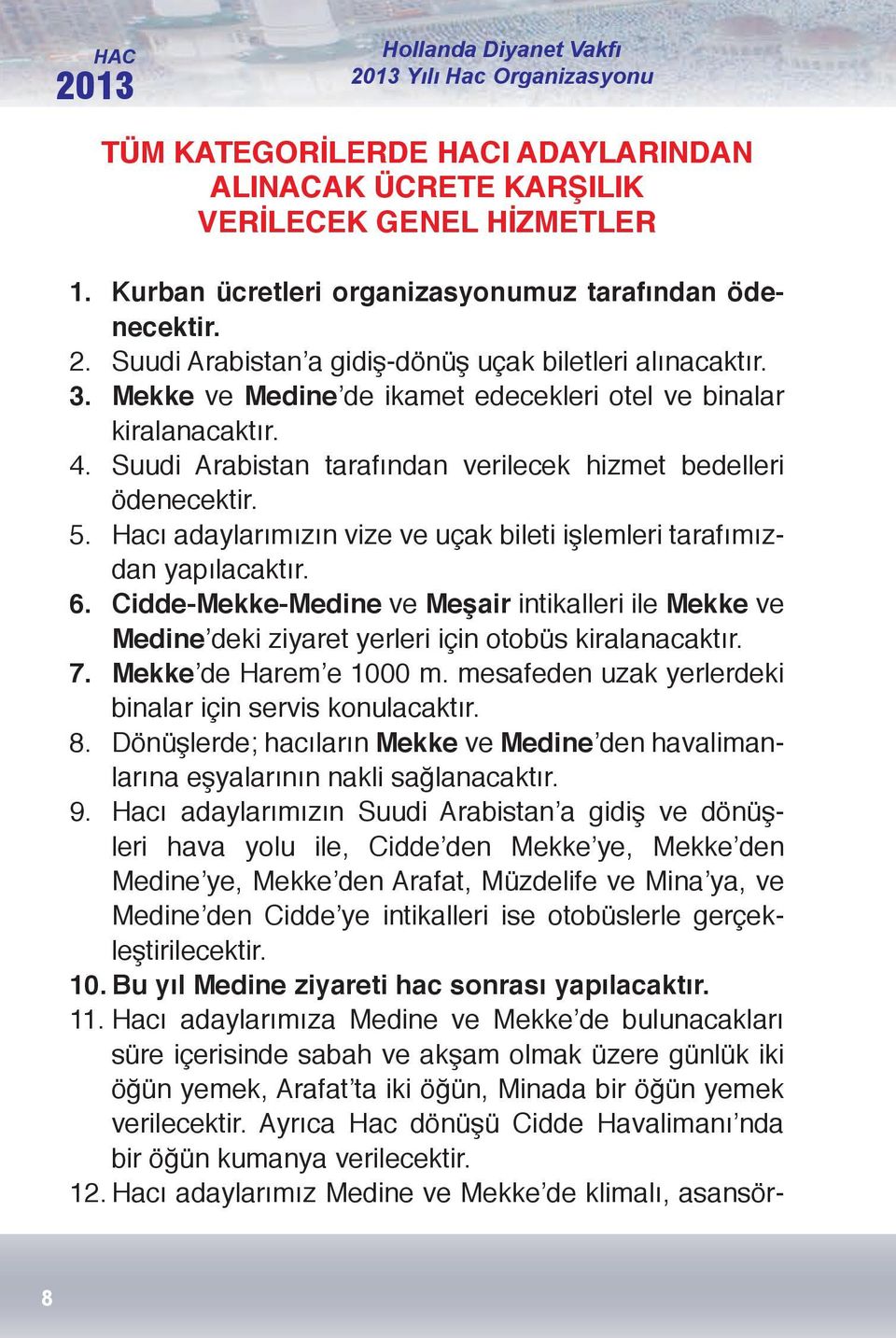 5. Hacı adaylarımızın vize ve uçak bileti işlemleri tarafımızdan yapılacaktır. 6. Cidde-Mekke-Medine ve Meşair intikalleri ile Mekke ve Medine deki ziyaret yerleri için otobüs kiralanacaktır. 7.