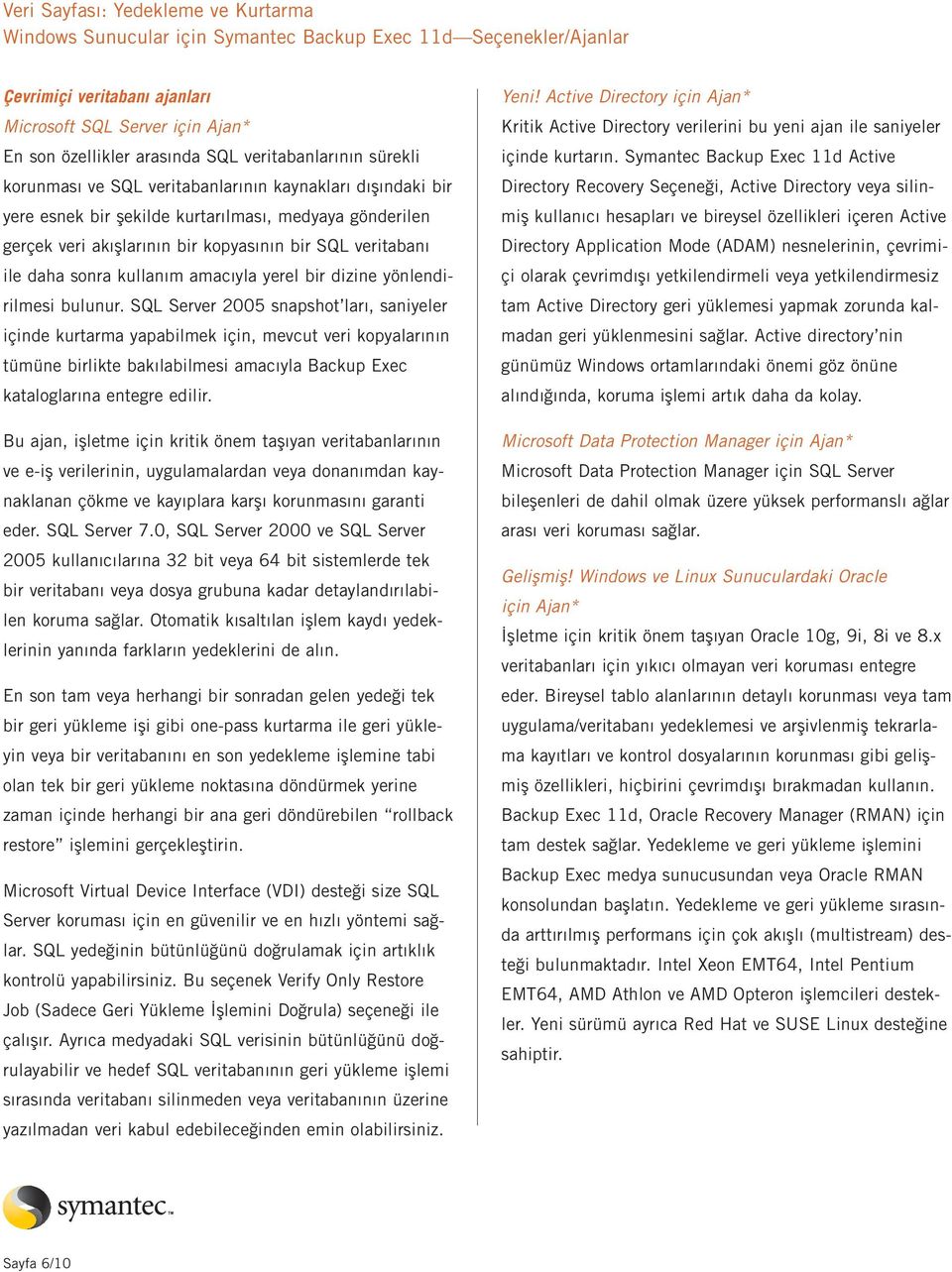 SQL Server 2005 snapshot ları, saniyeler içinde kurtarma yapabilmek için, mevcut veri kopyalarının tümüne birlikte bakılabilmesi amacıyla Backup Exec kataloglarına entegre edilir.