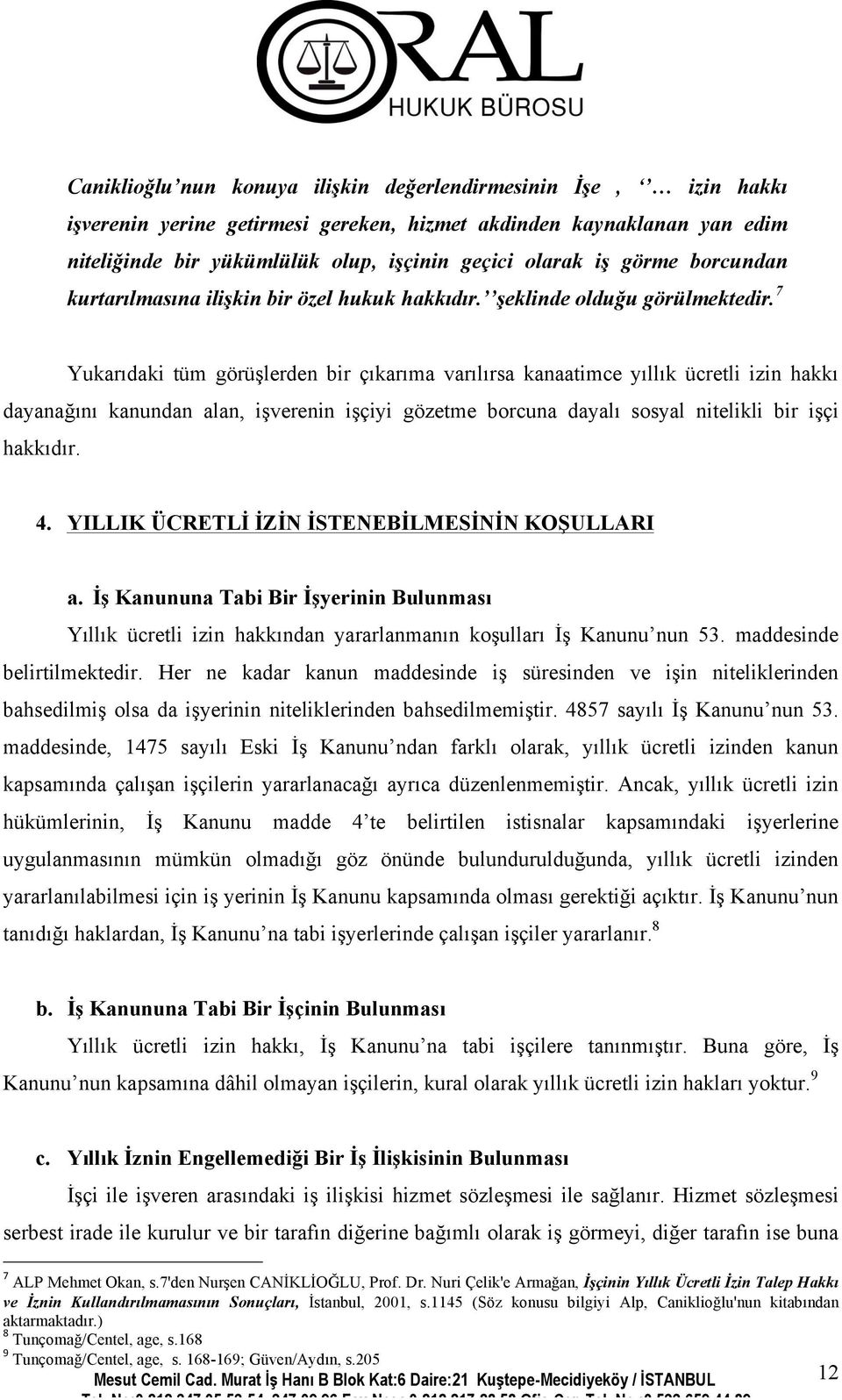 7 Yukarıdaki tüm görüşlerden bir çıkarıma varılırsa kanaatimce yıllık ücretli izin hakkı dayanağını kanundan alan, işverenin işçiyi gözetme borcuna dayalı sosyal nitelikli bir işçi hakkıdır. 4.