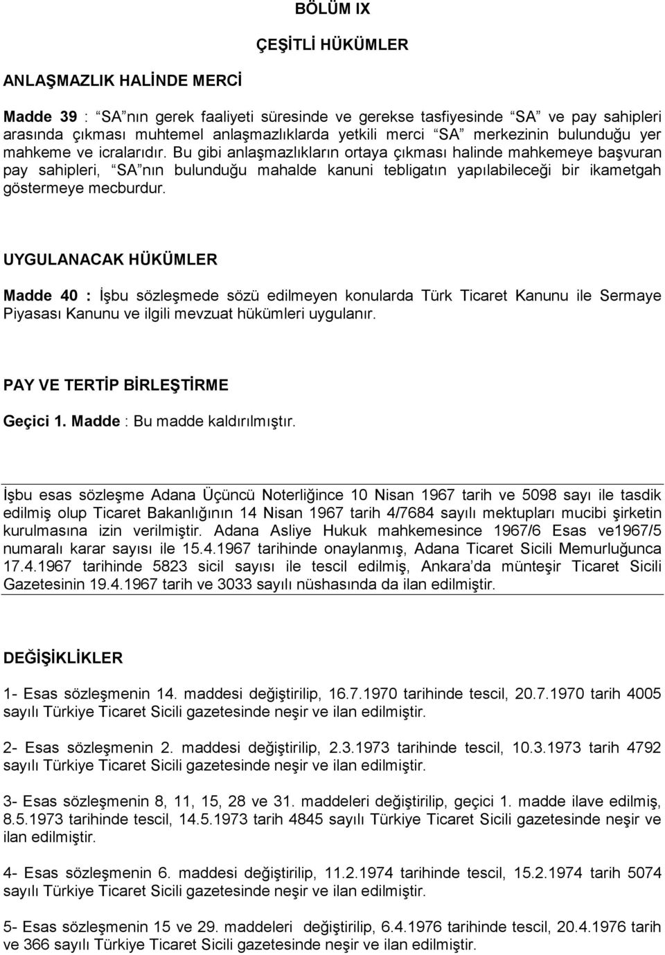 Bu gibi anlaşmazlıkların ortaya çıkması halinde mahkemeye başvuran pay sahipleri, SA nın bulunduğu mahalde kanuni tebligatın yapılabileceği bir ikametgah göstermeye mecburdur.