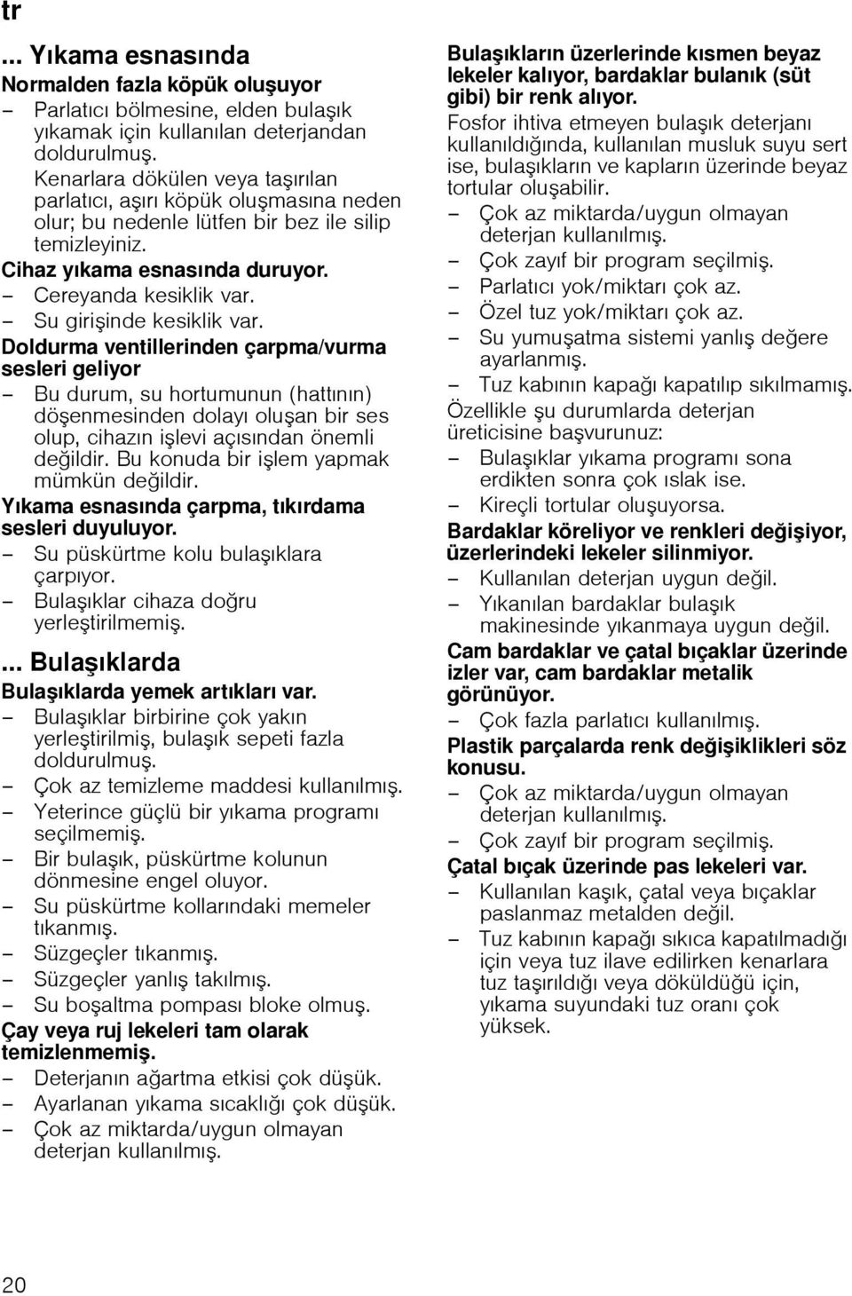 Su giri inde kesiklik var. Doldurma ventillerinden çarpma/vurma sesleri geliyor Bu durum, su hortumunun (hattının) dö enmesinden dolayı olu an bir ses olup, cihazın i levi açısından önemli de ildir.