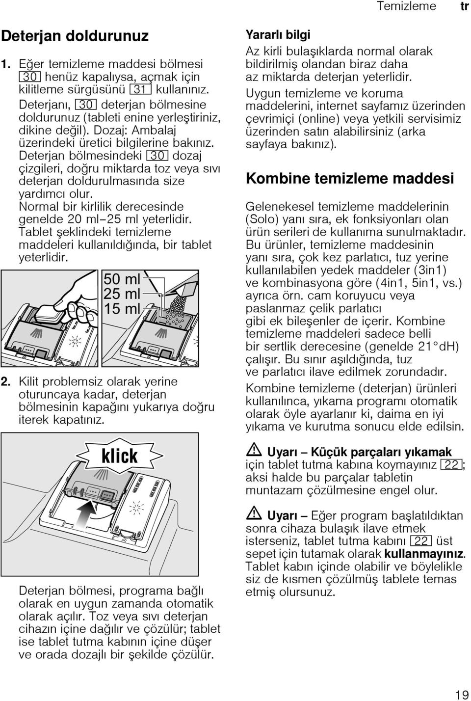 Deterjan bölmesindeki 9" dozaj çizgileri, doru miktarda toz veya sıvı deterjan doldurulmasında size yardımcı olur. Normal bir kirlilik derecesinde genelde 20 ml 25 ml yeterlidir.