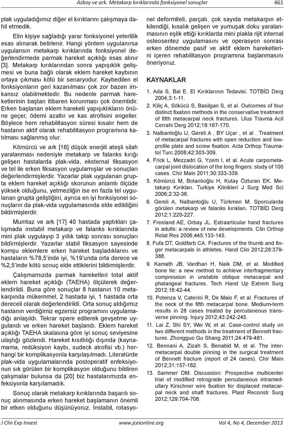 Hangi yöntem uygulanırsa uygulansın metakarp kırıklarında fonksiyonel değerlendirmede parmak hareket açıklığı esas alınır [3].