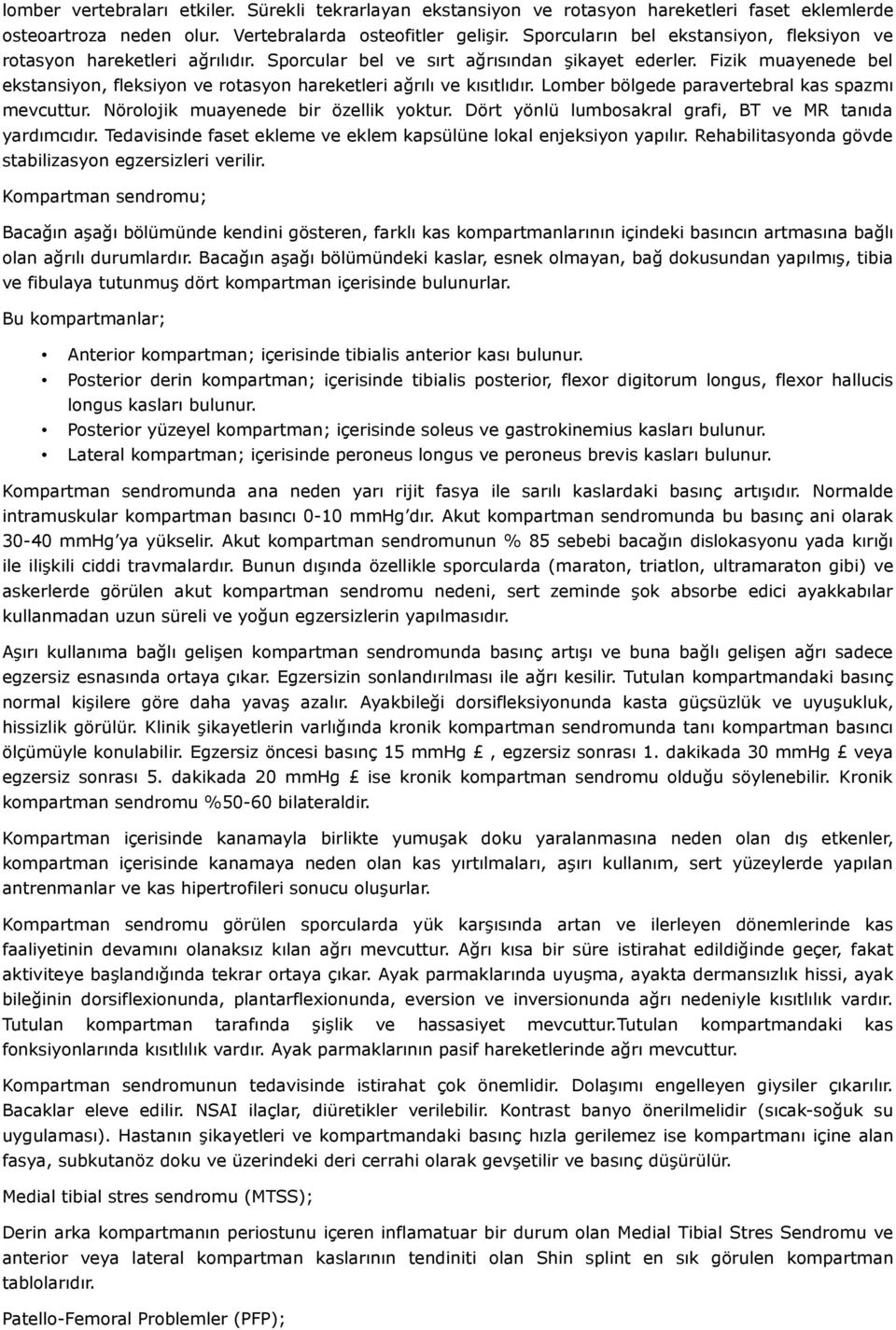 Fizik muayenede bel ekstansiyon, fleksiyon ve rotasyon hareketleri ağrılı ve kısıtlıdır. Lomber bölgede paravertebral kas spazmı mevcuttur. Nörolojik muayenede bir özellik yoktur.