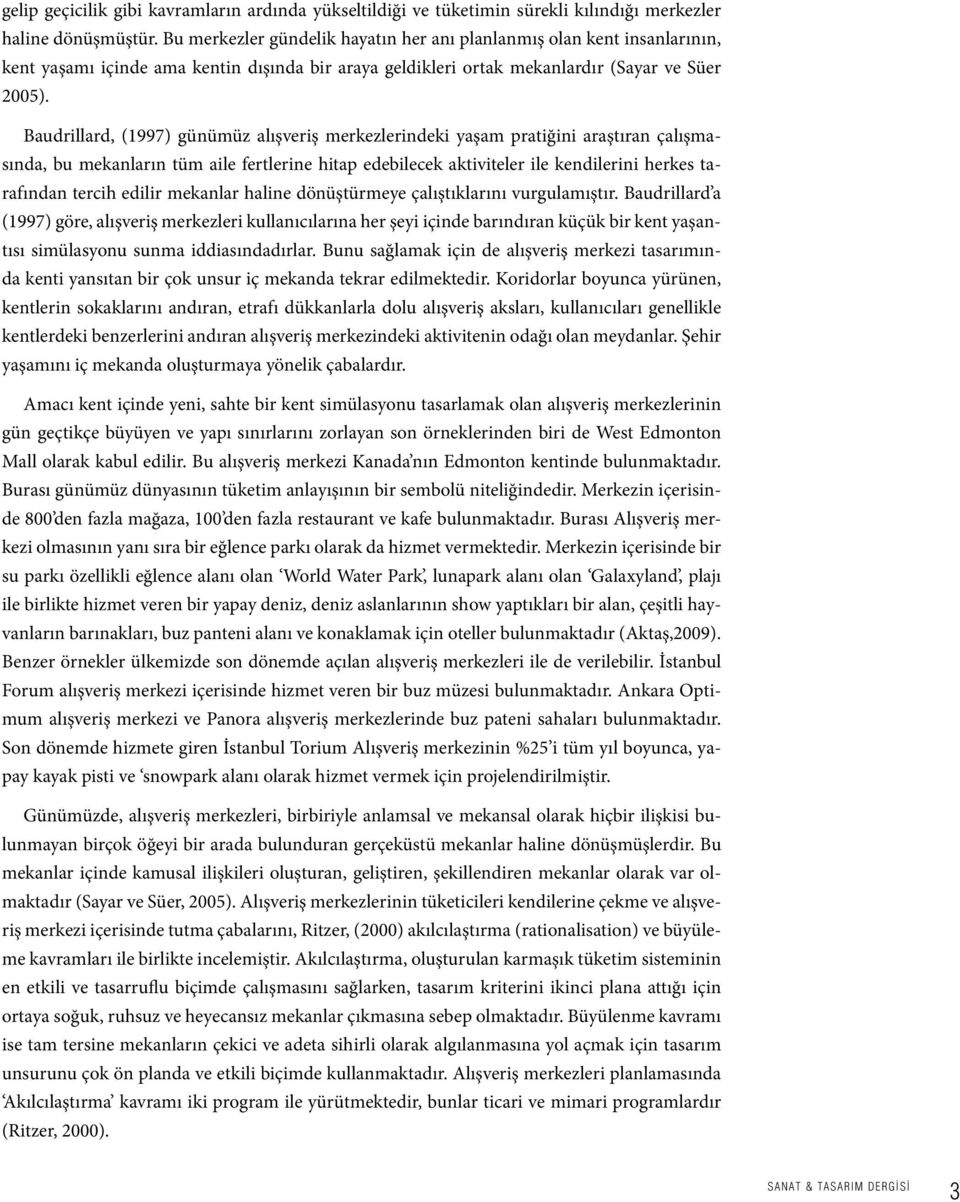 Baudrillard, (1997) günümüz alışveriş merkezlerindeki yaşam pratiğini araştıran çalışmasında, bu mekanların tüm aile fertlerine hitap edebilecek aktiviteler ile kendilerini herkes tarafından tercih