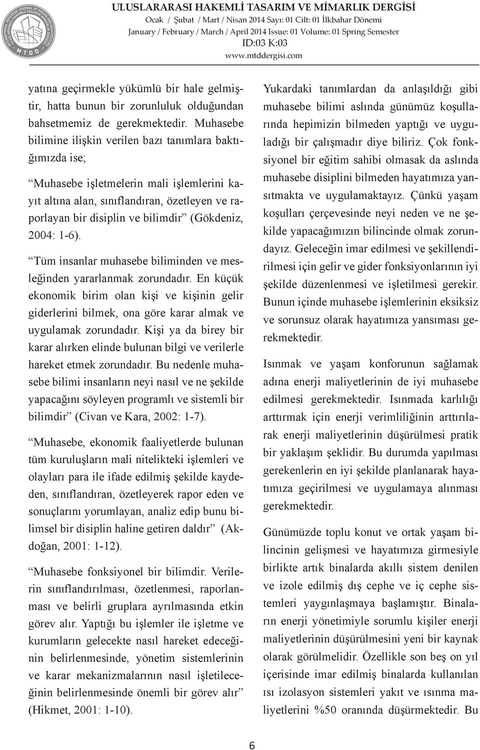 2004: 1-6). Tüm insanlar muhasebe biliminden ve mesleğinden yararlanmak zorundadır. En küçük ekonomik birim olan kişi ve kişinin gelir giderlerini bilmek, ona göre karar almak ve uygulamak zorundadır.